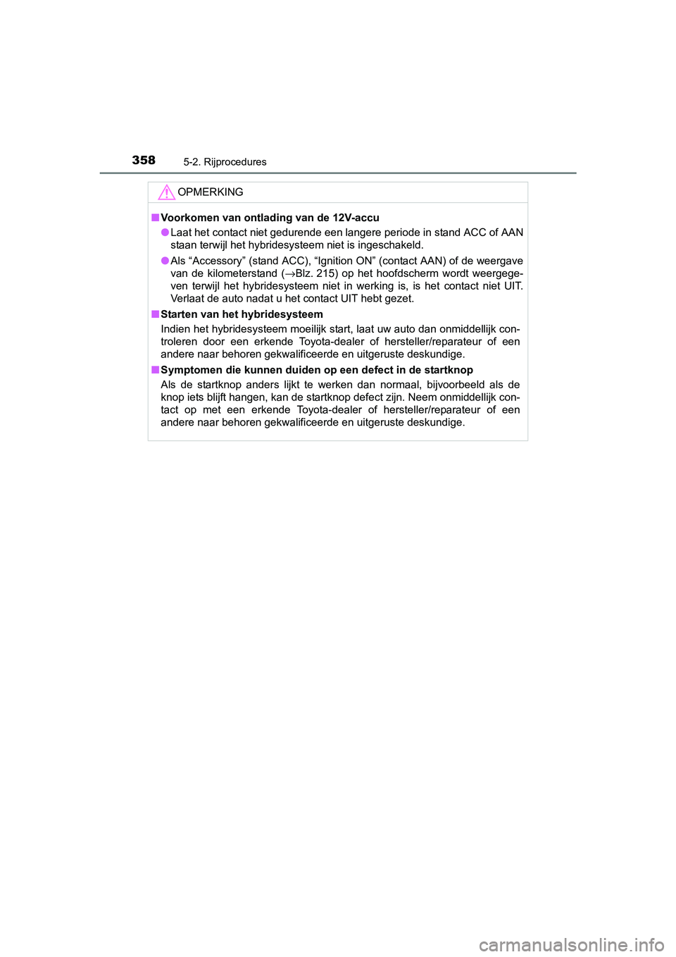 TOYOTA PRIUS PLUG-IN HYBRID 2018 Instructieboekje (in Dutch) 3585-2. Rijprocedures
PRIUS PHV_OM_OM47C18E_(EE)
OPMERKING
■Voorkomen van ontlading van de 12V-accu
● Laat het contact niet gedurende een langere periode in stand AC C of AAN
staan terwijl het hyb TOYOTA PRIUS PLUG-IN HYBRID 2018 Instructieboekje (in Dutch) 3585-2. Rijprocedures
PRIUS PHV_OM_OM47C18E_(EE)
OPMERKING
■Voorkomen van ontlading van de 12V-accu
● Laat het contact niet gedurende een langere periode in stand AC C of AAN
staan terwijl het hyb