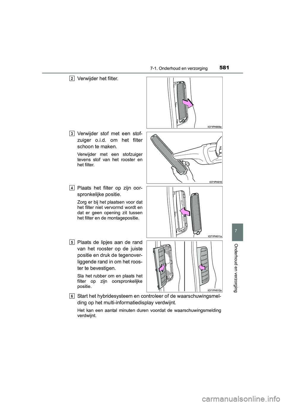 TOYOTA PRIUS PLUG-IN HYBRID 2018 Instructieboekje (in Dutch) 5817-1. Onderhoud en verzorging
PRIUS PHV_OM_OM47C18E_(EE)
7
Onderhoud en verzorging
Verwijder het filter.
Verwijder stof met een stof-
zuiger o.i.d. om het filter
schoon te maken.
Verwijder TOYOTA PRIUS PLUG-IN HYBRID 2018 Instructieboekje (in Dutch) 5817-1. Onderhoud en verzorging
PRIUS PHV_OM_OM47C18E_(EE)
7
Onderhoud en verzorging
Verwijder het filter.
Verwijder stof met een stof-
zuiger o.i.d. om het filter
schoon te maken.
Verwijder
