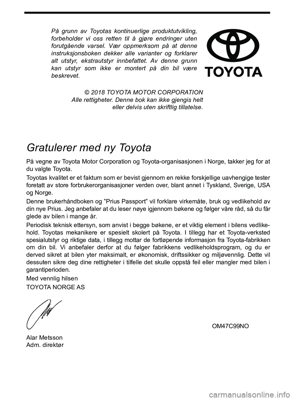 TOYOTA PRIUS PLUG-IN HYBRID 2018  Instruksjoner for bruk (in Norwegian) På grunn av Toyotas kontinuerlige produktutvikling,
forbeholder vi oss retten til å gjøre endringer uten
forutgående varsel. Vær oppmerksom på at denne
instruksjonsboken dekker alle varianter og