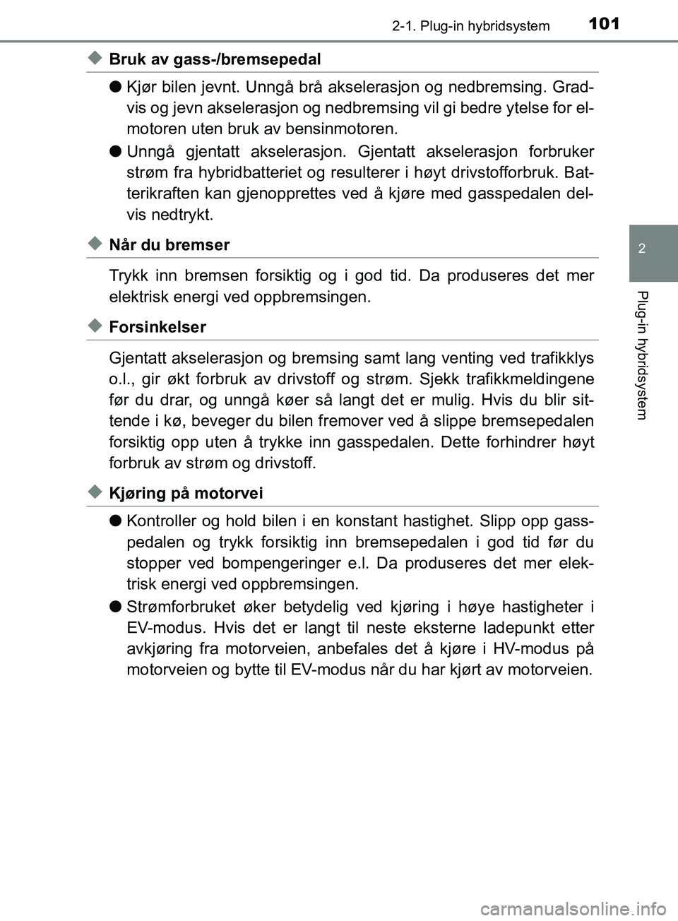 TOYOTA PRIUS PLUG-IN HYBRID 2018 Instruksjoner for bruk (in Norwegian) 1012-1. Plug-in hybridsystem
2
Plug-in hybridsystem
OM47C99NO
uBruk av gass-/bremsepedal
lKjør bilen jevnt. Unngå brå akselerasjon og nedbremsing. Grad-
vis og jevn akselerasjon og nedbremsing vil TOYOTA PRIUS PLUG-IN HYBRID 2018 Instruksjoner for bruk (in Norwegian) 1012-1. Plug-in hybridsystem
2
Plug-in hybridsystem
OM47C99NO
uBruk av gass-/bremsepedal
lKjør bilen jevnt. Unngå brå akselerasjon og nedbremsing. Grad-
vis og jevn akselerasjon og nedbremsing vil