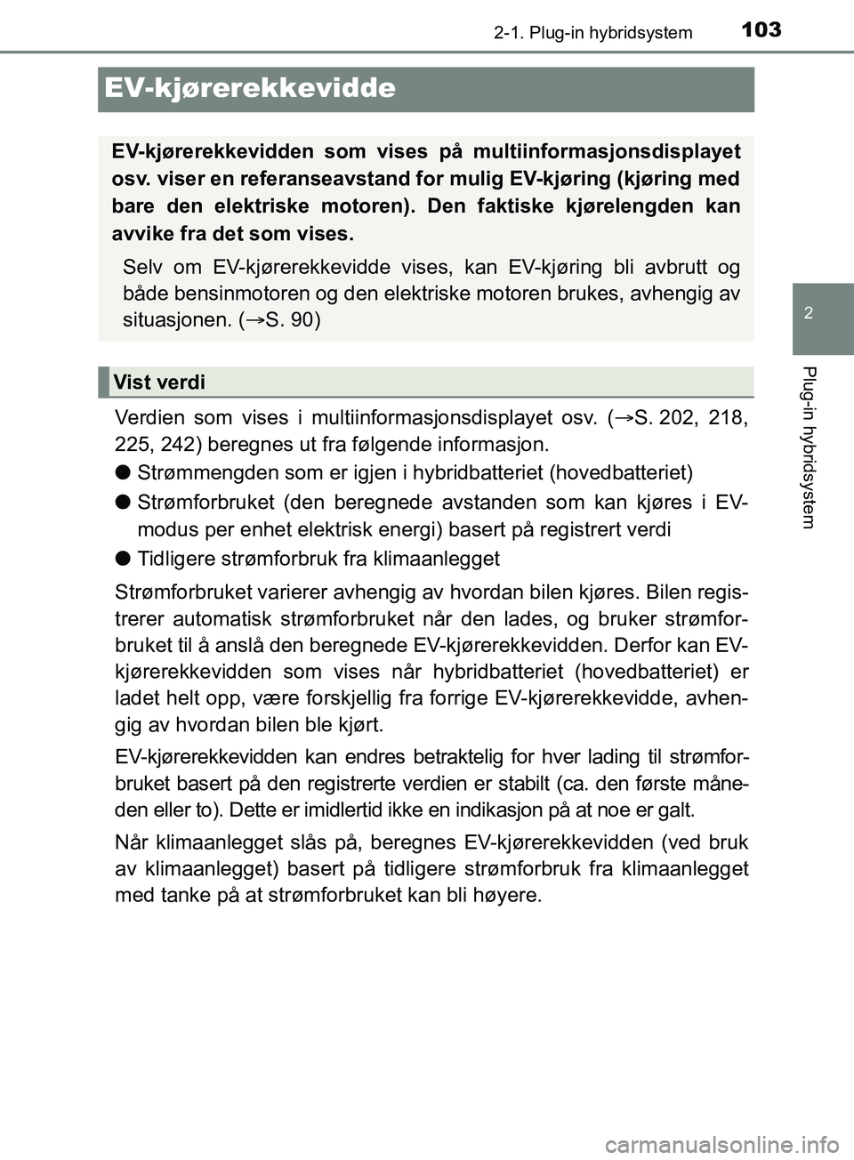 TOYOTA PRIUS PLUG-IN HYBRID 2018 Instruksjoner for bruk (in Norwegian) 103
2
2-1. Plug-in hybridsystem
Plug-in hybridsystem
OM47C99NO
EV-kjørerekkevidde
Verdien som vises i multiinformasjonsdisplayet osv. (S. 202, 218,
225, 242) beregnes ut fra følgende informasjon TOYOTA PRIUS PLUG-IN HYBRID 2018 Instruksjoner for bruk (in Norwegian) 103
2
2-1. Plug-in hybridsystem
Plug-in hybridsystem
OM47C99NO
EV-kjørerekkevidde
Verdien som vises i multiinformasjonsdisplayet osv. (S. 202, 218,
225, 242) beregnes ut fra følgende informasjon