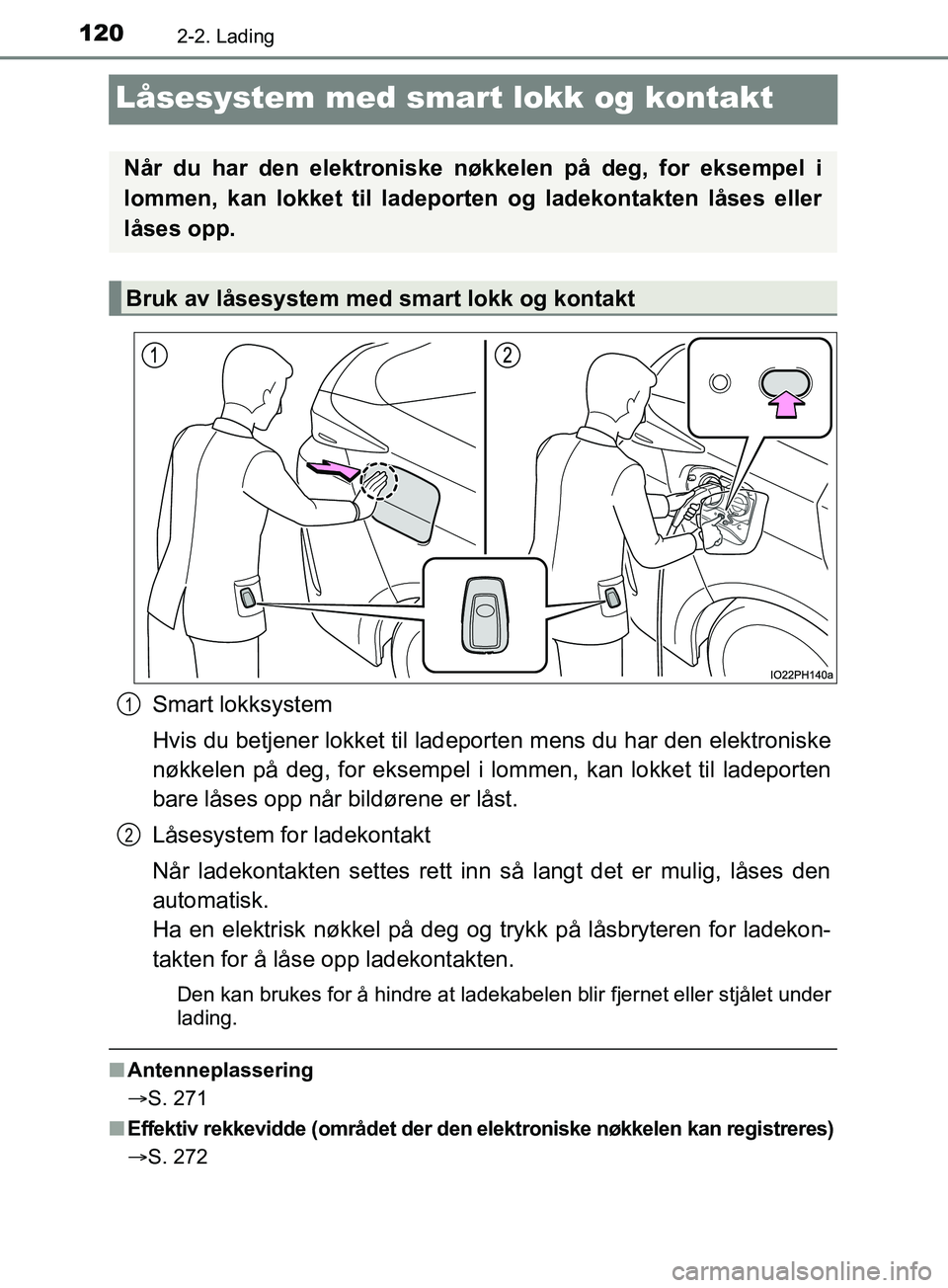 TOYOTA PRIUS PLUG-IN HYBRID 2018 Instruksjoner for bruk (in Norwegian) 1202-2. Lading
OM47C99NO
Låsesystem med smart lokk og kontakt
Smart lokksystem
Hvis du betjener lokket til ladeporten mens du har den elektroniske
nøkkelen på deg, for eksempel i lommen, kan lokket TOYOTA PRIUS PLUG-IN HYBRID 2018 Instruksjoner for bruk (in Norwegian) 1202-2. Lading
OM47C99NO
Låsesystem med smart lokk og kontakt
Smart lokksystem
Hvis du betjener lokket til ladeporten mens du har den elektroniske
nøkkelen på deg, for eksempel i lommen, kan lokket