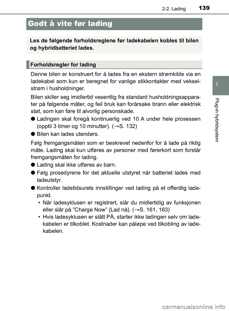 TOYOTA PRIUS PLUG-IN HYBRID 2018 Instruksjoner for bruk (in Norwegian) 139
2
2-2. Lading
Plug-in hybridsystem
OM47C99NO
Godt å vite før lading
Denne bilen er konstruert for å lades fra en ekstern strømkilde via en
ladekabel som kun er beregnet for vanlige stikkontakt TOYOTA PRIUS PLUG-IN HYBRID 2018 Instruksjoner for bruk (in Norwegian) 139
2
2-2. Lading
Plug-in hybridsystem
OM47C99NO
Godt å vite før lading
Denne bilen er konstruert for å lades fra en ekstern strømkilde via en
ladekabel som kun er beregnet for vanlige stikkontakt