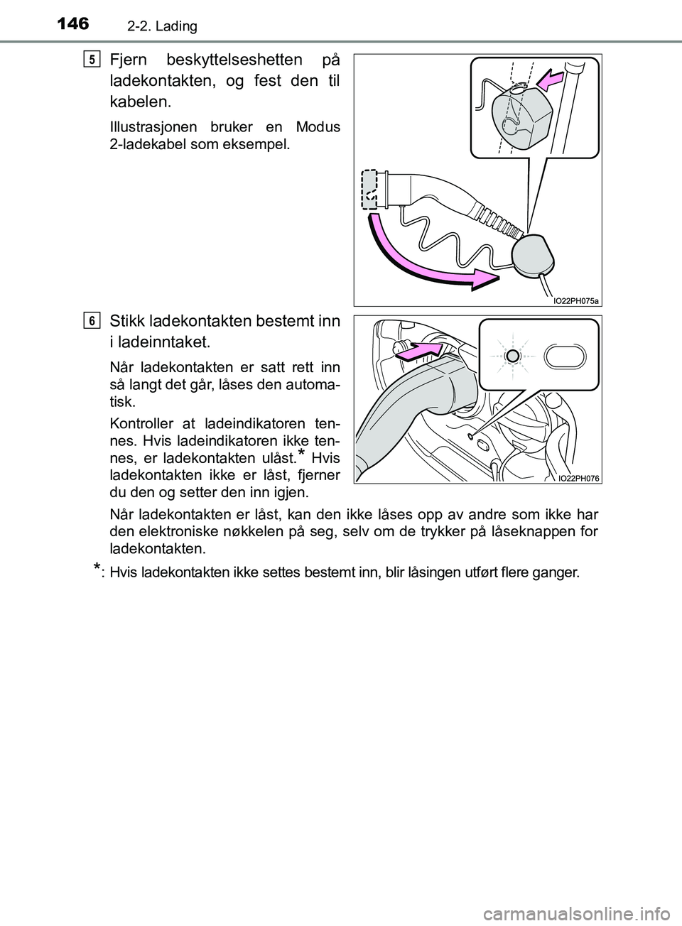 TOYOTA PRIUS PLUG-IN HYBRID 2018 Instruksjoner for bruk (in Norwegian) 1462-2. Lading
OM47C99NO
Fjern beskyttelseshetten på
ladekontakten, og fest den til
kabelen.
Illustrasjonen bruker en Modus
2-ladekabel som eksempel.
Stikk ladekontakten bestemt inn
i ladeinntaket.
N TOYOTA PRIUS PLUG-IN HYBRID 2018 Instruksjoner for bruk (in Norwegian) 1462-2. Lading
OM47C99NO
Fjern beskyttelseshetten på
ladekontakten, og fest den til
kabelen.
Illustrasjonen bruker en Modus
2-ladekabel som eksempel.
Stikk ladekontakten bestemt inn
i ladeinntaket.
N