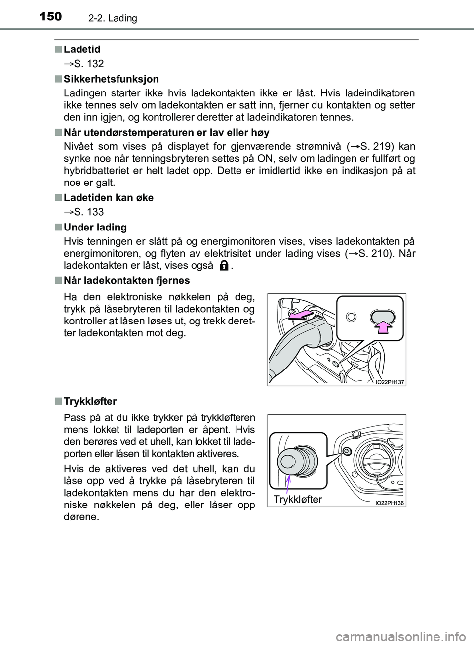 TOYOTA PRIUS PLUG-IN HYBRID 2018 Instruksjoner for bruk (in Norwegian) 1502-2. Lading
OM47C99NO
nLadetid
S. 132
n Sikkerhetsfunksjon
Ladingen starter ikke hvis ladekontakten ikke er låst. Hvis ladeindikatoren
ikke tennes selv om ladekontakten er satt inn, fjerner du TOYOTA PRIUS PLUG-IN HYBRID 2018 Instruksjoner for bruk (in Norwegian) 1502-2. Lading
OM47C99NO
nLadetid
S. 132
n Sikkerhetsfunksjon
Ladingen starter ikke hvis ladekontakten ikke er låst. Hvis ladeindikatoren
ikke tennes selv om ladekontakten er satt inn, fjerner du