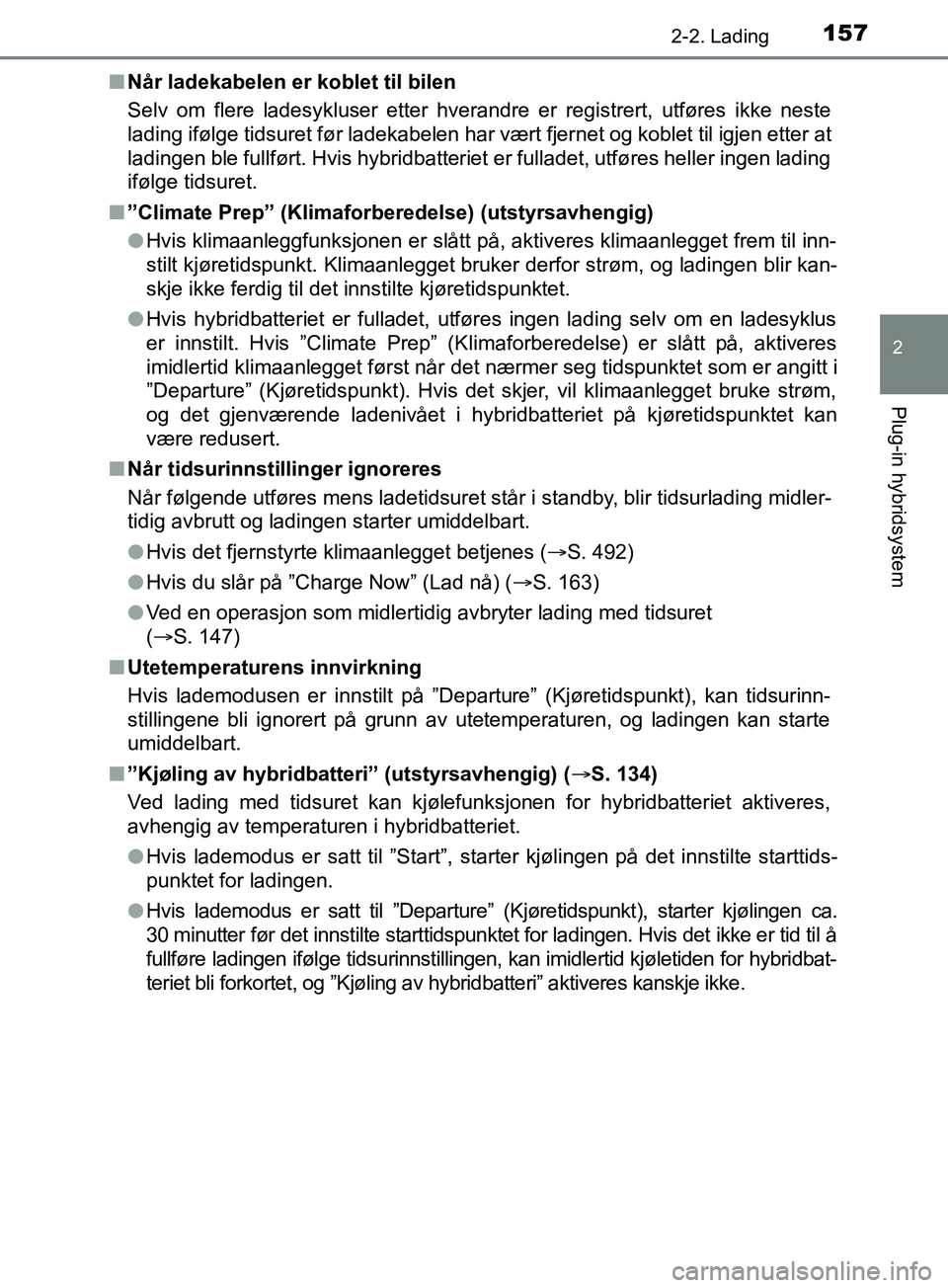 TOYOTA PRIUS PLUG-IN HYBRID 2018 Instruksjoner for bruk (in Norwegian) 1572-2. Lading
2
Plug-in hybridsystem
OM47C99NOn
Når ladekabelen er koblet til bilen
Selv om flere ladesykluser etter hverandre er registrert, utføres ikke neste
lading ifølge tidsuret før ladekab TOYOTA PRIUS PLUG-IN HYBRID 2018 Instruksjoner for bruk (in Norwegian) 1572-2. Lading
2
Plug-in hybridsystem
OM47C99NOn
Når ladekabelen er koblet til bilen
Selv om flere ladesykluser etter hverandre er registrert, utføres ikke neste
lading ifølge tidsuret før ladekab