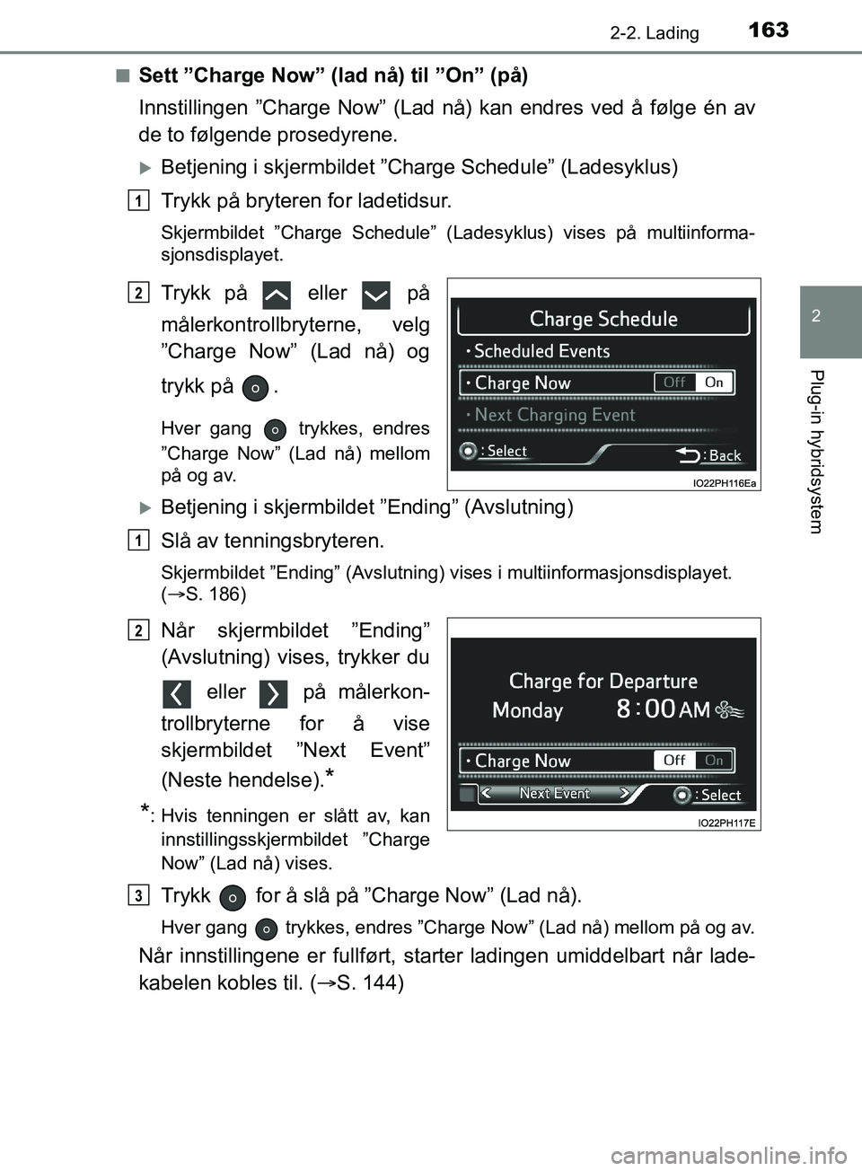 TOYOTA PRIUS PLUG-IN HYBRID 2018 Instruksjoner for bruk (in Norwegian) 1632-2. Lading
2
Plug-in hybridsystem
OM47C99NOn
Sett ”Charge Now” (lad nå) til ”On” (på)
Innstillingen ”Charge Now” (Lad nå) kan endres ved å følge én av
de to følgende prosedyrene TOYOTA PRIUS PLUG-IN HYBRID 2018 Instruksjoner for bruk (in Norwegian) 1632-2. Lading
2
Plug-in hybridsystem
OM47C99NOn
Sett ”Charge Now” (lad nå) til ”On” (på)
Innstillingen ”Charge Now” (Lad nå) kan endres ved å følge én av
de to følgende prosedyrene