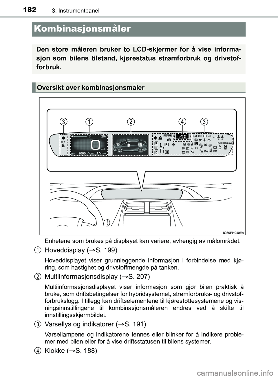 TOYOTA PRIUS PLUG-IN HYBRID 2018 Instruksjoner for bruk (in Norwegian) 1823. Instrumentpanel
OM47C99NO
Kombinasjonsmåler
Enhetene som brukes på displayet kan variere, avhengig av målområdet.
Hoveddisplay (S. 199)
Hoveddisplayet viser grunnleggende informasjon i fo TOYOTA PRIUS PLUG-IN HYBRID 2018 Instruksjoner for bruk (in Norwegian) 1823. Instrumentpanel
OM47C99NO
Kombinasjonsmåler
Enhetene som brukes på displayet kan variere, avhengig av målområdet.
Hoveddisplay (S. 199)
Hoveddisplayet viser grunnleggende informasjon i fo