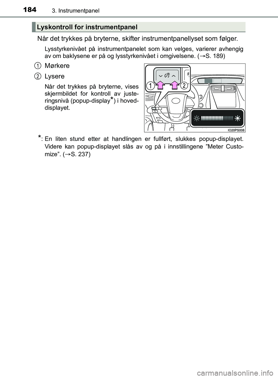 TOYOTA PRIUS PLUG-IN HYBRID 2018 Instruksjoner for bruk (in Norwegian) 1843. Instrumentpanel
OM47C99NO
Når det trykkes på bryterne, skifter instrumentpanellyset som følger.
Lysstyrkenivået på instrumentpanelet som kan velges, varierer avhengig
av om baklysene er på TOYOTA PRIUS PLUG-IN HYBRID 2018 Instruksjoner for bruk (in Norwegian) 1843. Instrumentpanel
OM47C99NO
Når det trykkes på bryterne, skifter instrumentpanellyset som følger.
Lysstyrkenivået på instrumentpanelet som kan velges, varierer avhengig
av om baklysene er på