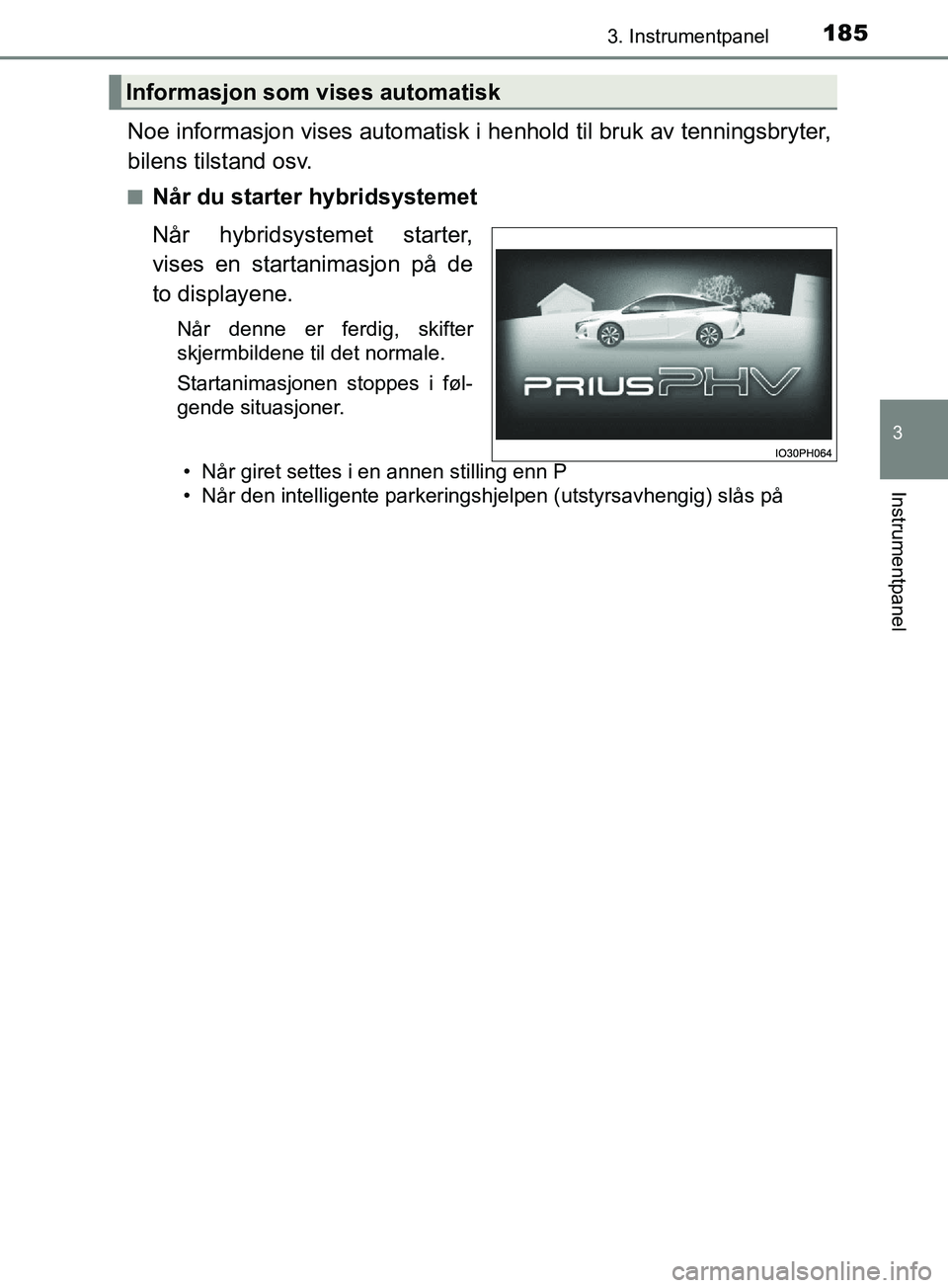 TOYOTA PRIUS PLUG-IN HYBRID 2018 Instruksjoner for bruk (in Norwegian) 1853. Instrumentpanel
3
Instrumentpanel
OM47C99NO
Noe informasjon vises automatisk i henhold til bruk av tenningsbryter,
bilens tilstand osv.
nNår du starter hybridsystemet
Når hybridsystemet starte TOYOTA PRIUS PLUG-IN HYBRID 2018 Instruksjoner for bruk (in Norwegian) 1853. Instrumentpanel
3
Instrumentpanel
OM47C99NO
Noe informasjon vises automatisk i henhold til bruk av tenningsbryter,
bilens tilstand osv.
nNår du starter hybridsystemet
Når hybridsystemet starte
