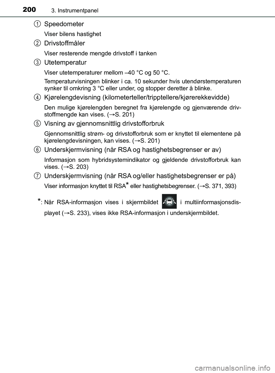 TOYOTA PRIUS PLUG-IN HYBRID 2018 Instruksjoner for bruk (in Norwegian) 2003. Instrumentpanel
OM47C99NO
Speedometer
Viser bilens hastighet
Drivstoffmåler
Viser resterende mengde drivstoff i tanken
Utetemperatur
Viser utetemperaturer mellom –40 °C og 50 °C.
Temperatur TOYOTA PRIUS PLUG-IN HYBRID 2018 Instruksjoner for bruk (in Norwegian) 2003. Instrumentpanel
OM47C99NO
Speedometer
Viser bilens hastighet
Drivstoffmåler
Viser resterende mengde drivstoff i tanken
Utetemperatur
Viser utetemperaturer mellom –40 °C og 50 °C.
Temperatur