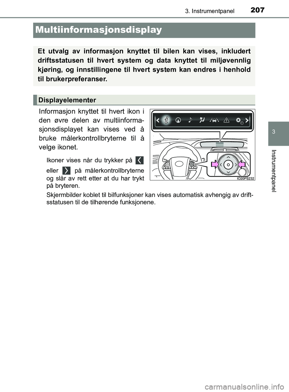 TOYOTA PRIUS PLUG-IN HYBRID 2018 Instruksjoner for bruk (in Norwegian) 2073. Instrumentpanel
OM47C99NO
3
Instrumentpanel
Multiinformasjonsdisplay
Informasjon knyttet til hvert ikon i
den øvre delen av multiinforma-
sjonsdisplayet kan vises ved å
bruke målerkontrollbry TOYOTA PRIUS PLUG-IN HYBRID 2018 Instruksjoner for bruk (in Norwegian) 2073. Instrumentpanel
OM47C99NO
3
Instrumentpanel
Multiinformasjonsdisplay
Informasjon knyttet til hvert ikon i
den øvre delen av multiinforma-
sjonsdisplayet kan vises ved å
bruke målerkontrollbry