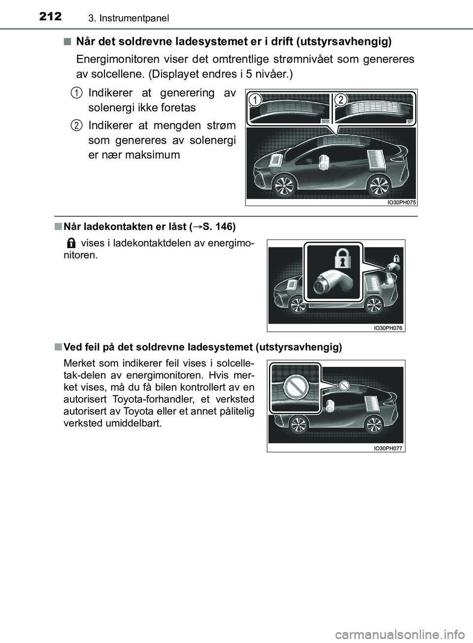 TOYOTA PRIUS PLUG-IN HYBRID 2018 Instruksjoner for bruk (in Norwegian) 2123. Instrumentpanel
OM47C99NOn
Når det soldrevne ladesystemet er i drift (utstyrsavhengig)
Energimonitoren viser det omtrentlige strømnivået som genereres
av solcellene. (Display
et endres i 5 ni TOYOTA PRIUS PLUG-IN HYBRID 2018 Instruksjoner for bruk (in Norwegian) 2123. Instrumentpanel
OM47C99NOn
Når det soldrevne ladesystemet er i drift (utstyrsavhengig)
Energimonitoren viser det omtrentlige strømnivået som genereres
av solcellene. (Display
et endres i 5 ni