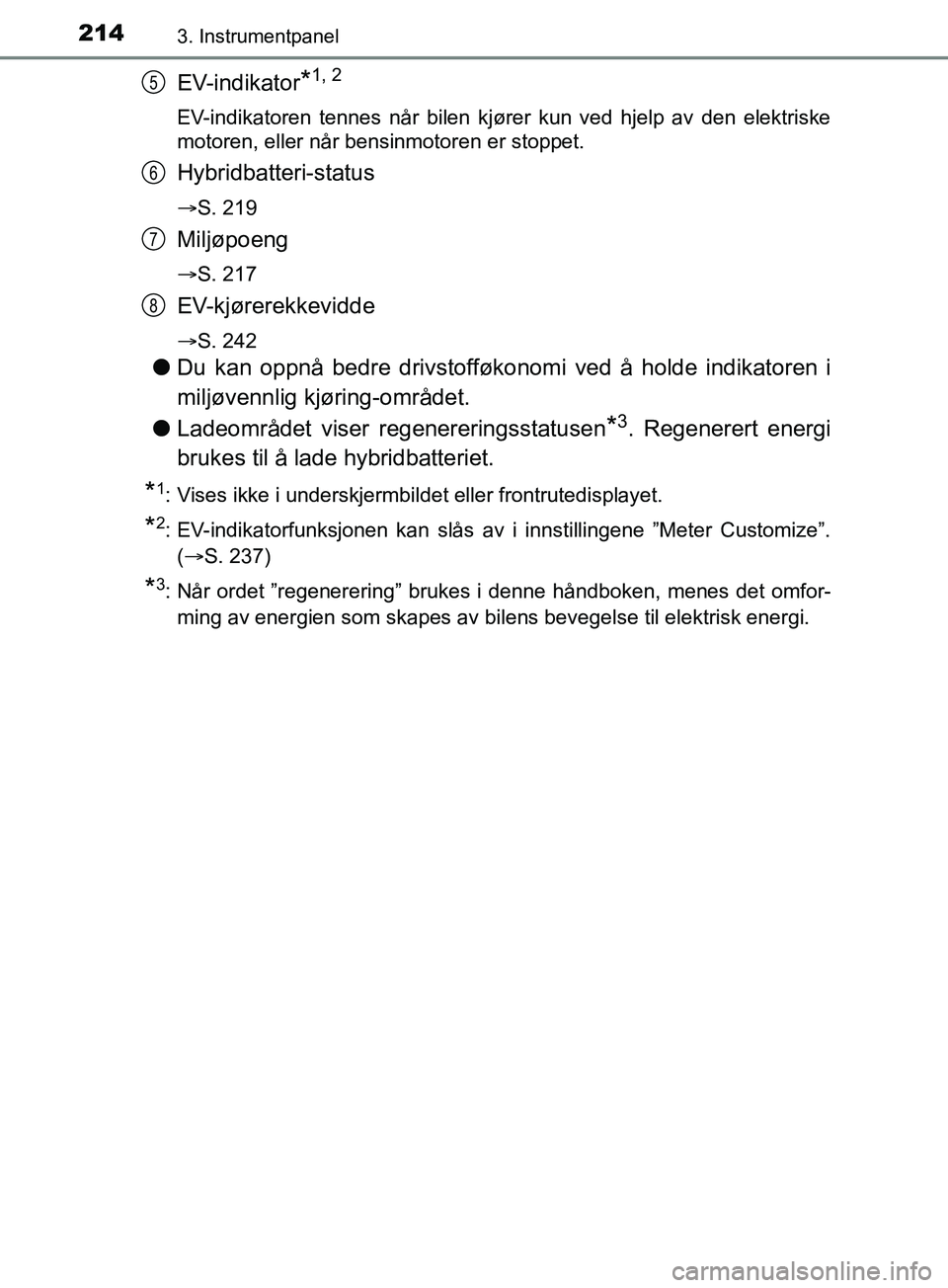 TOYOTA PRIUS PLUG-IN HYBRID 2018 Instruksjoner for bruk (in Norwegian) 2143. Instrumentpanel
OM47C99NO
EV-indikator*1, 2
EV-indikatoren tennes når bilen kjører kun ved hjelp av den elektriske
motoren, eller når bensinmotoren er stoppet.
Hybridbatteri-status
S. 219
TOYOTA PRIUS PLUG-IN HYBRID 2018 Instruksjoner for bruk (in Norwegian) 2143. Instrumentpanel
OM47C99NO
EV-indikator*1, 2
EV-indikatoren tennes når bilen kjører kun ved hjelp av den elektriske
motoren, eller når bensinmotoren er stoppet.
Hybridbatteri-status
S. 219