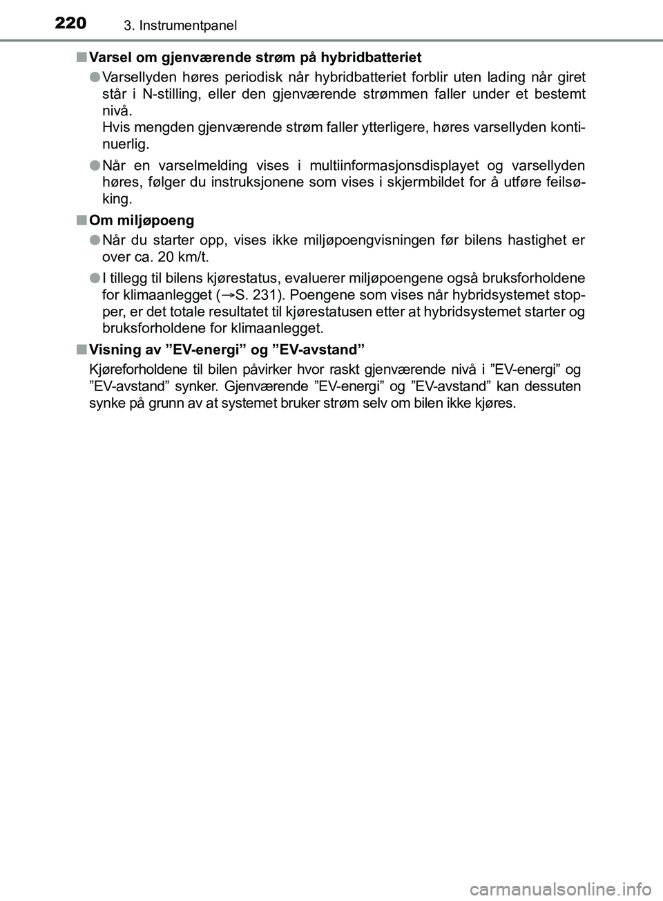 TOYOTA PRIUS PLUG-IN HYBRID 2018 Instruksjoner for bruk (in Norwegian) 2203. Instrumentpanel
OM47C99NOn
Varsel om gjenværende strøm på hybridbatteriet
lVarsellyden høres periodisk når hybridbatteriet forblir uten lading når giret
står i N-stilling, eller den gjenv TOYOTA PRIUS PLUG-IN HYBRID 2018 Instruksjoner for bruk (in Norwegian) 2203. Instrumentpanel
OM47C99NOn
Varsel om gjenværende strøm på hybridbatteriet
lVarsellyden høres periodisk når hybridbatteriet forblir uten lading når giret
står i N-stilling, eller den gjenv