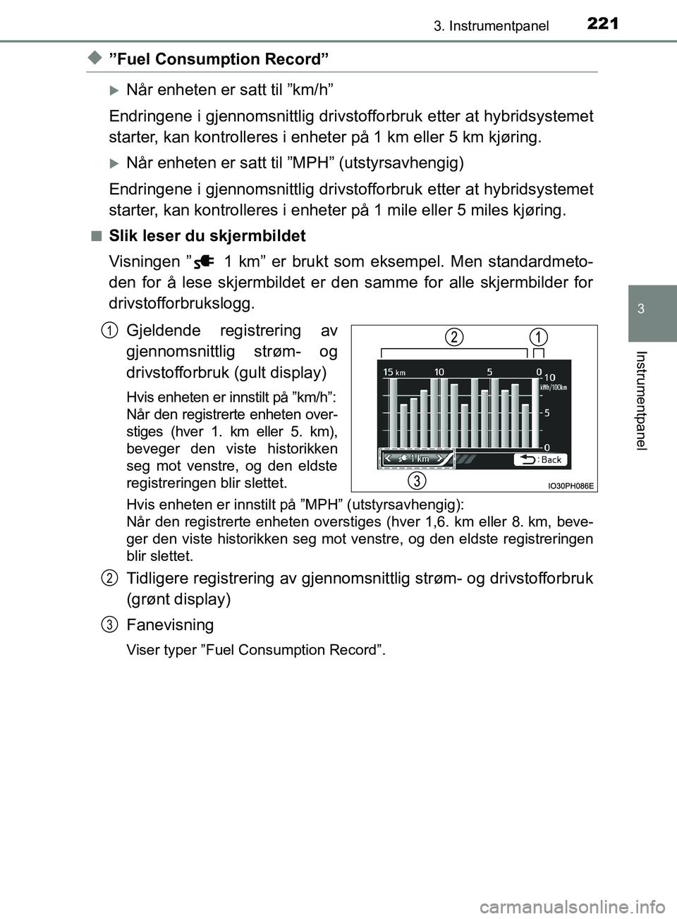 TOYOTA PRIUS PLUG-IN HYBRID 2018 Instruksjoner for bruk (in Norwegian) 2213. Instrumentpanel
3
Instrumentpanel
OM47C99NO
u”Fuel Consumption Record”
Når enheten er satt til ”km/h”
Endringene i gjennomsnittlig drivstofforbruk etter at hybridsystemet
starter, ka TOYOTA PRIUS PLUG-IN HYBRID 2018 Instruksjoner for bruk (in Norwegian) 2213. Instrumentpanel
3
Instrumentpanel
OM47C99NO
u”Fuel Consumption Record”
Når enheten er satt til ”km/h”
Endringene i gjennomsnittlig drivstofforbruk etter at hybridsystemet
starter, ka