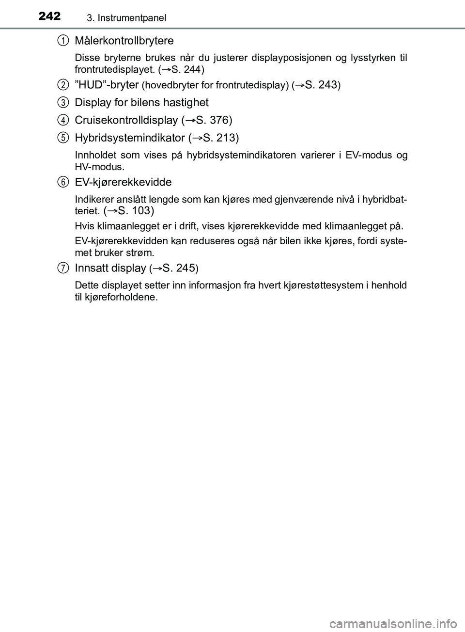 TOYOTA PRIUS PLUG-IN HYBRID 2018 Instruksjoner for bruk (in Norwegian) 2423. Instrumentpanel
OM47C99NO
Målerkontrollbrytere
Disse bryterne brukes når du justerer displayposisjonen og lysstyrken til
frontrutedisplayet. (S. 244)
”HUD”-bryter (hovedbryter for front TOYOTA PRIUS PLUG-IN HYBRID 2018 Instruksjoner for bruk (in Norwegian) 2423. Instrumentpanel
OM47C99NO
Målerkontrollbrytere
Disse bryterne brukes når du justerer displayposisjonen og lysstyrken til
frontrutedisplayet. (S. 244)
”HUD”-bryter (hovedbryter for front