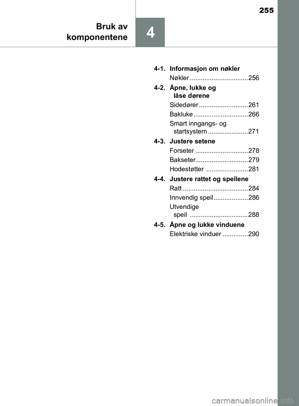 TOYOTA PRIUS PLUG-IN HYBRID 2018 Instruksjoner for bruk (in Norwegian) 255
4
Bruk av
komponentene
OM47C99NO 4-1. Informasjon om nøkler
Nøkler ................................ 256
4-2. Åpne, lukke og låse dørene
Sidedører ........................... 261
Bakluke ... TOYOTA PRIUS PLUG-IN HYBRID 2018 Instruksjoner for bruk (in Norwegian) 255
4
Bruk av
komponentene
OM47C99NO 4-1. Informasjon om nøkler
Nøkler ................................ 256
4-2. Åpne, lukke og låse dørene
Sidedører ........................... 261
Bakluke ...