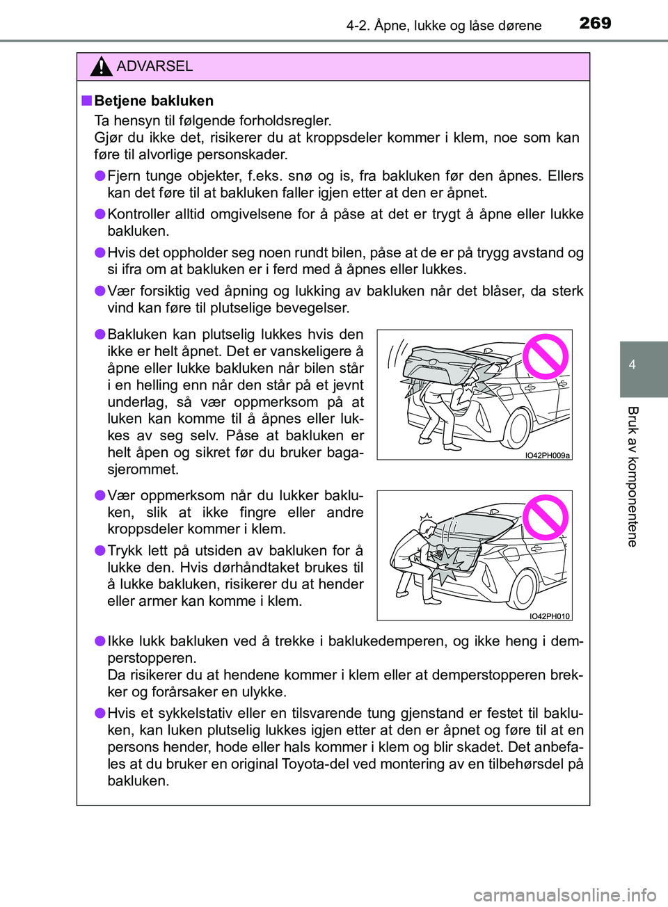 TOYOTA PRIUS PLUG-IN HYBRID 2018 Instruksjoner for bruk (in Norwegian) 2694-2. Åpne, lukke og låse dørene
OM47C99NO
4
Bruk av komponentene
ADVARSEL
n Betjene bakluken
Ta hensyn til følgende forholdsregler.
Gjør du ikke det, risikerer du at kroppsdeler kommer i klem, TOYOTA PRIUS PLUG-IN HYBRID 2018 Instruksjoner for bruk (in Norwegian) 2694-2. Åpne, lukke og låse dørene
OM47C99NO
4
Bruk av komponentene
ADVARSEL
n Betjene bakluken
Ta hensyn til følgende forholdsregler.
Gjør du ikke det, risikerer du at kroppsdeler kommer i klem,