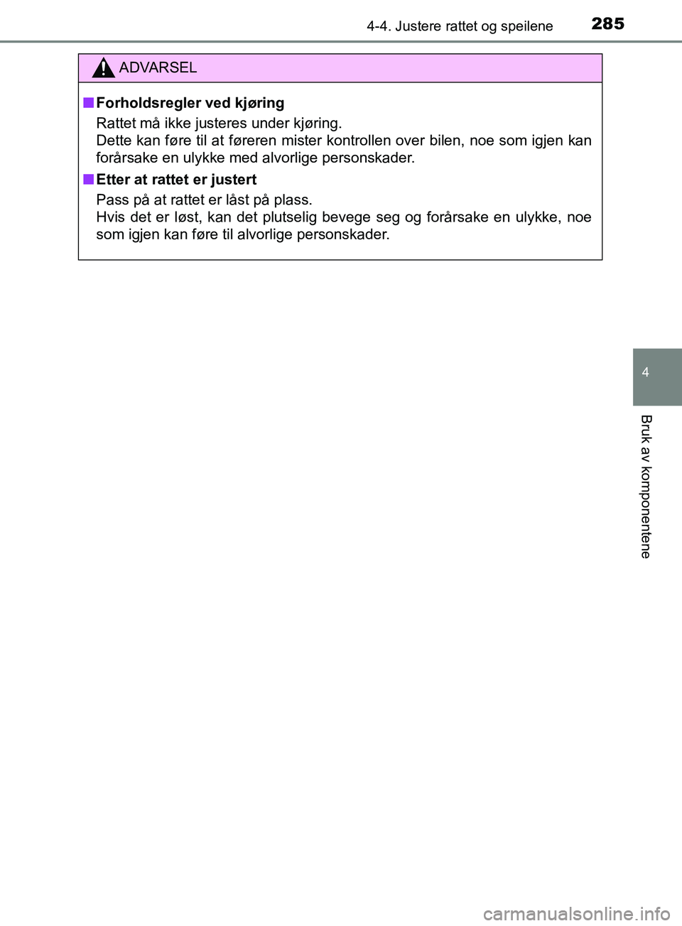 TOYOTA PRIUS PLUG-IN HYBRID 2018  Instruksjoner for bruk (in Norwegian) 2854-4. Justere rattet og speilene
OM47C99NO
4
Bruk av komponentene
ADVARSEL
n Forholdsregler ved kjøring
Rattet må ikke justeres under kjøring.
Dette kan føre til at føreren mister kontrollen ov