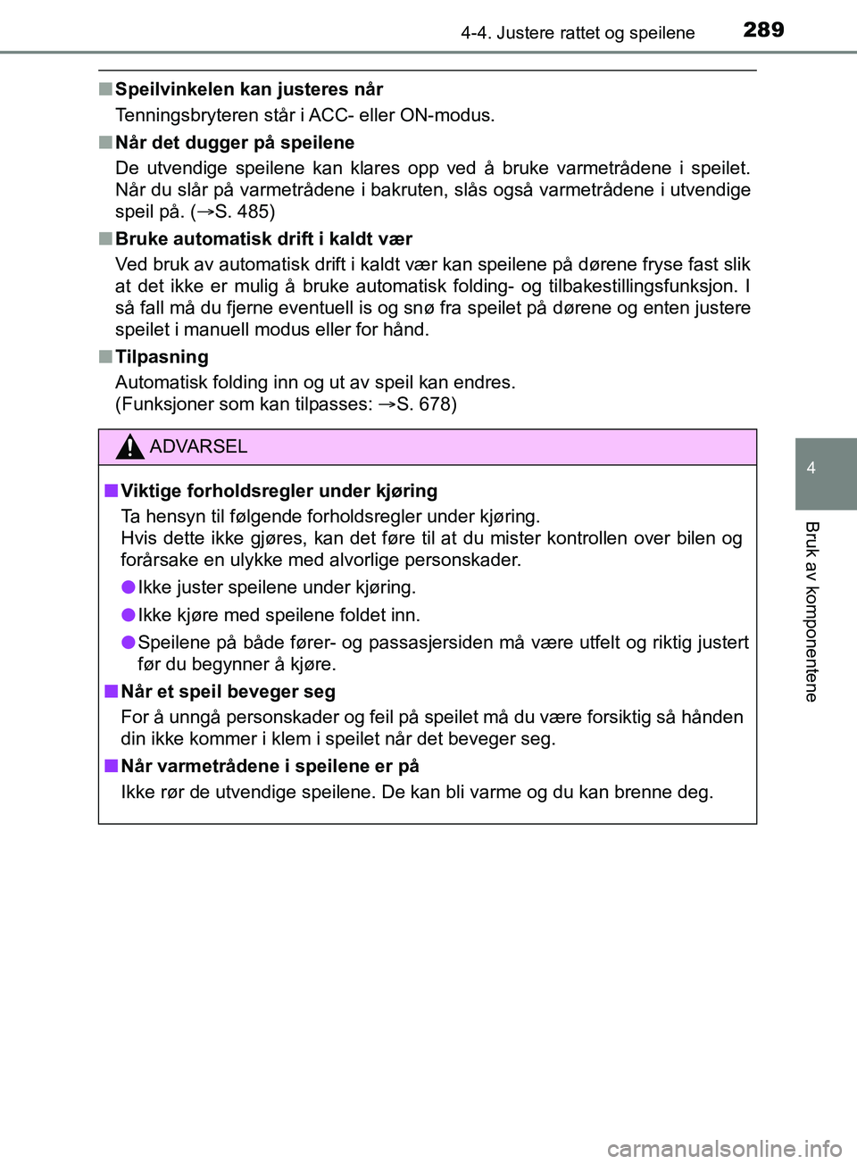 TOYOTA PRIUS PLUG-IN HYBRID 2018  Instruksjoner for bruk (in Norwegian) 2894-4. Justere rattet og speilene
OM47C99NO
4
Bruk av komponentene
nSpeilvinkelen kan justeres når
Tenningsbryteren står i ACC- eller ON-modus.
n Når det dugger på speilene
De utvendige speilene 