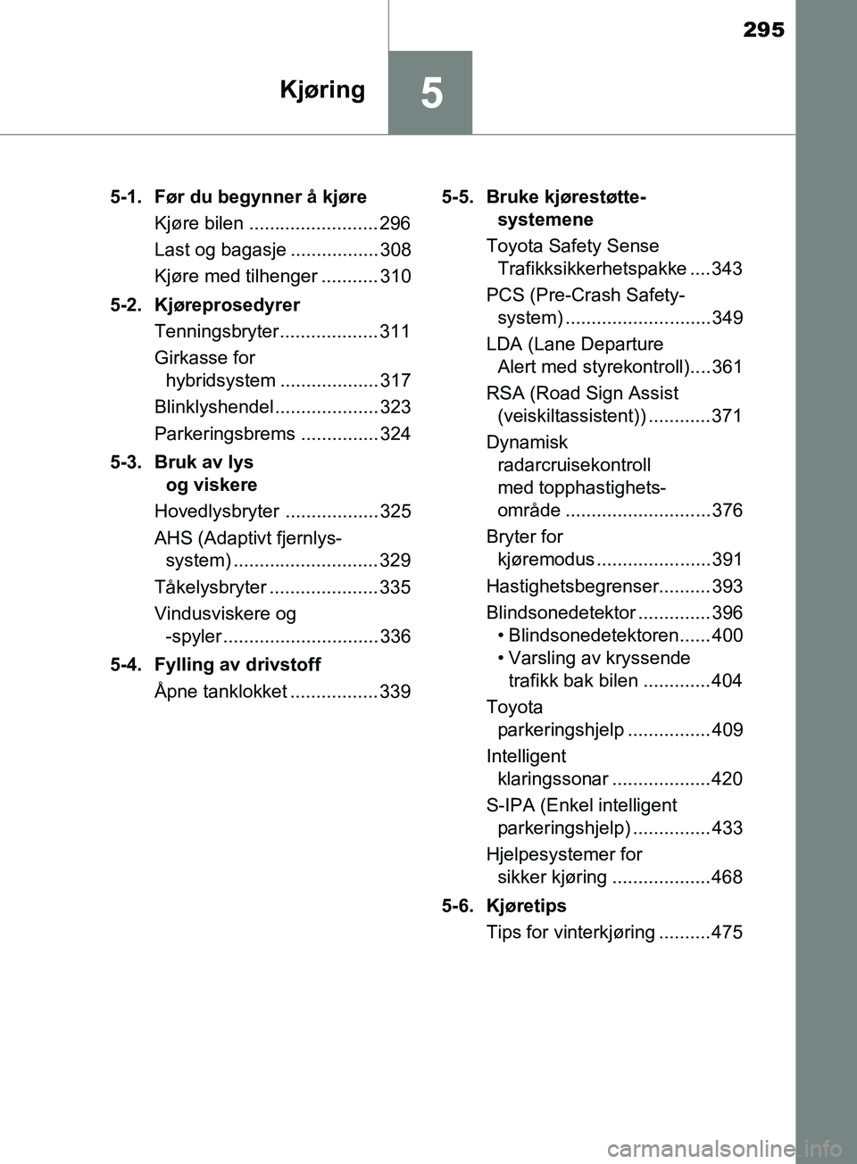 TOYOTA PRIUS PLUG-IN HYBRID 2018 Instruksjoner for bruk (in Norwegian) 295
5Kjøring
OM47C99NO5-1. Før du begynner å kjøre
Kjøre bilen ......................... 296
Last og bagasje ................. 308
Kjøre med tilhenger ........... 310
5-2. Kjøreprosedyrer Tenni TOYOTA PRIUS PLUG-IN HYBRID 2018 Instruksjoner for bruk (in Norwegian) 295
5Kjøring
OM47C99NO5-1. Før du begynner å kjøre
Kjøre bilen ......................... 296
Last og bagasje ................. 308
Kjøre med tilhenger ........... 310
5-2. Kjøreprosedyrer Tenni