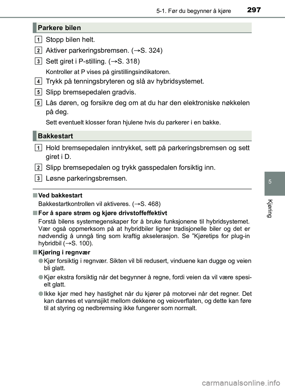 TOYOTA PRIUS PLUG-IN HYBRID 2018 Instruksjoner for bruk (in Norwegian) 2975-1. Før du begynner å kjøre
OM47C99NO
5
Kjøring
Stopp bilen helt.
Aktiver parkeringsbremsen. (S. 324)
Sett giret i P-stilling. ( S. 318)
Kontroller at P vises på girstillingsindikatoren TOYOTA PRIUS PLUG-IN HYBRID 2018 Instruksjoner for bruk (in Norwegian) 2975-1. Før du begynner å kjøre
OM47C99NO
5
Kjøring
Stopp bilen helt.
Aktiver parkeringsbremsen. (S. 324)
Sett giret i P-stilling. ( S. 318)
Kontroller at P vises på girstillingsindikatoren