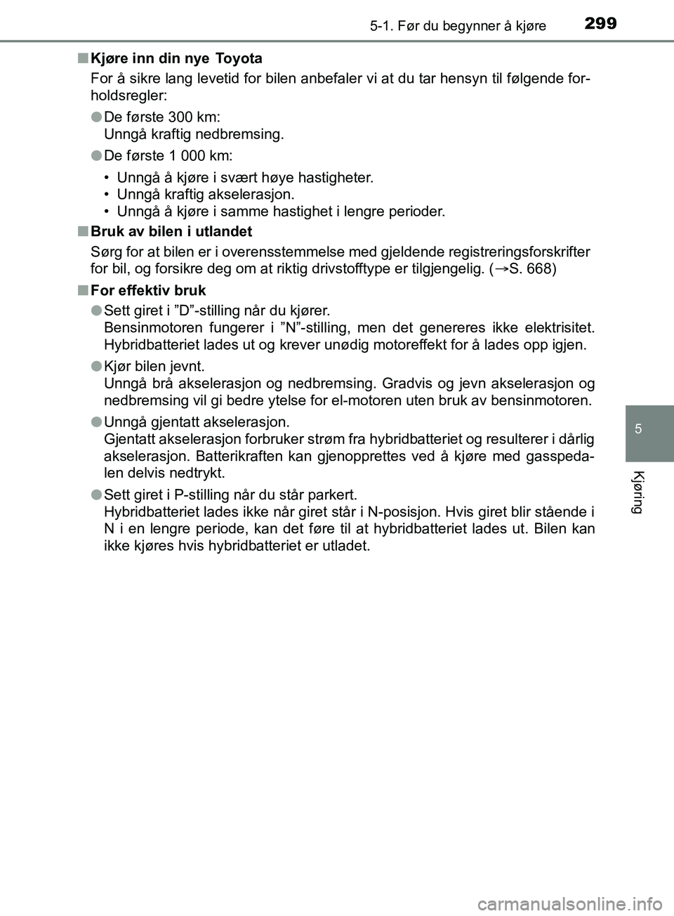 TOYOTA PRIUS PLUG-IN HYBRID 2018 Instruksjoner for bruk (in Norwegian) 2995-1. Før du begynner å kjøre
OM47C99NO
5
Kjøring
nKjøre inn din nye Toyota
For å sikre lang levetid for bilen anbefaler vi at du tar hensyn til følgende for-
holdsregler:
lDe første 300 km TOYOTA PRIUS PLUG-IN HYBRID 2018 Instruksjoner for bruk (in Norwegian) 2995-1. Før du begynner å kjøre
OM47C99NO
5
Kjøring
nKjøre inn din nye Toyota
For å sikre lang levetid for bilen anbefaler vi at du tar hensyn til følgende for-
holdsregler:
lDe første 300 km
