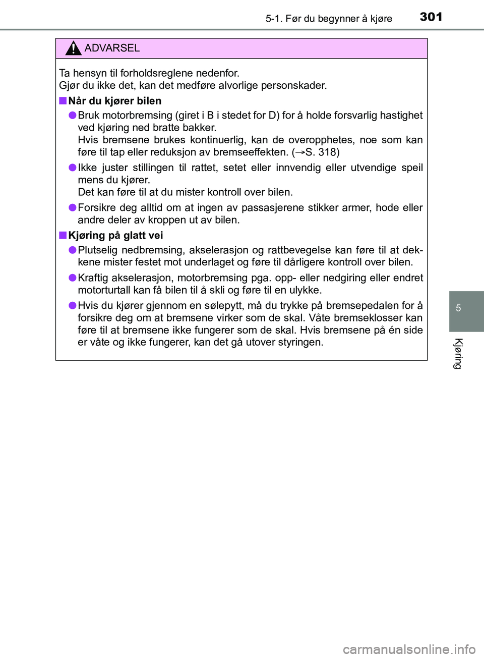 TOYOTA PRIUS PLUG-IN HYBRID 2018 Instruksjoner for bruk (in Norwegian) 3015-1. Før du begynner å kjøre
OM47C99NO
5
Kjøring
ADVARSEL
Ta hensyn til forholdsreglene nedenfor.
Gjør du ikke det, kan det medføre alvorlige personskader.
n Når du kjører bilen
l Bruk mot TOYOTA PRIUS PLUG-IN HYBRID 2018 Instruksjoner for bruk (in Norwegian) 3015-1. Før du begynner å kjøre
OM47C99NO
5
Kjøring
ADVARSEL
Ta hensyn til forholdsreglene nedenfor.
Gjør du ikke det, kan det medføre alvorlige personskader.
n Når du kjører bilen
l Bruk mot