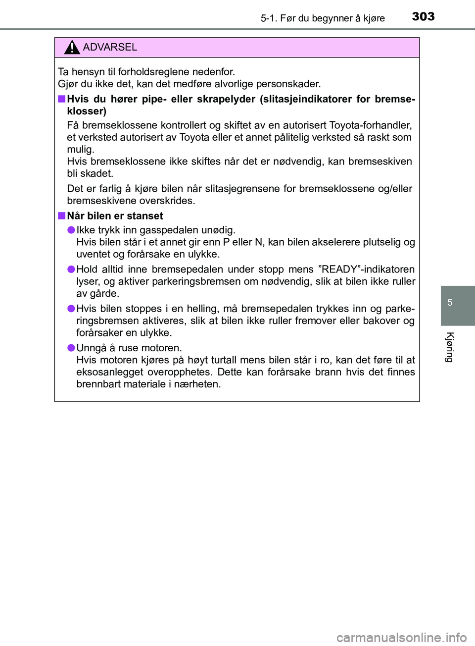 TOYOTA PRIUS PLUG-IN HYBRID 2018 Instruksjoner for bruk (in Norwegian) 3035-1. Før du begynner å kjøre
OM47C99NO
5
Kjøring
ADVARSEL
Ta hensyn til forholdsreglene nedenfor.
Gjør du ikke det, kan det medføre alvorlige personskader.
n Hvis du hører pipe- eller skrap TOYOTA PRIUS PLUG-IN HYBRID 2018 Instruksjoner for bruk (in Norwegian) 3035-1. Før du begynner å kjøre
OM47C99NO
5
Kjøring
ADVARSEL
Ta hensyn til forholdsreglene nedenfor.
Gjør du ikke det, kan det medføre alvorlige personskader.
n Hvis du hører pipe- eller skrap