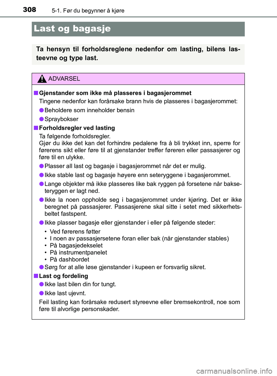 TOYOTA PRIUS PLUG-IN HYBRID 2018 Instruksjoner for bruk (in Norwegian) 3085-1. Før du begynner å kjøre
OM47C99NO
Last og bagasje
Ta hensyn til forholdsreglene nedenfor om lasting, bilens las-
teevne og type last.
ADVARSEL
n Gjenstander som ikke må plasseres i bagasje TOYOTA PRIUS PLUG-IN HYBRID 2018 Instruksjoner for bruk (in Norwegian) 3085-1. Før du begynner å kjøre
OM47C99NO
Last og bagasje
Ta hensyn til forholdsreglene nedenfor om lasting, bilens las-
teevne og type last.
ADVARSEL
n Gjenstander som ikke må plasseres i bagasje