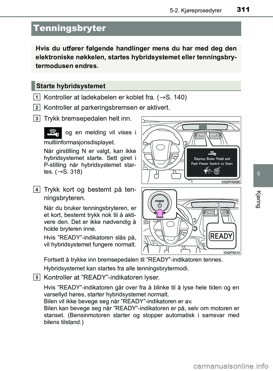 TOYOTA PRIUS PLUG-IN HYBRID 2018 Instruksjoner for bruk (in Norwegian) 3115-2. Kjøreprosedyrer
OM47C99NO
5
Kjøring
Tenningsbryter
Kontroller at ladekabelen er koblet fra. (S. 140)
Kontroller at parkeringsbremsen er aktivert.
Trykk bremsepedalen helt inn.
og en meld TOYOTA PRIUS PLUG-IN HYBRID 2018 Instruksjoner for bruk (in Norwegian) 3115-2. Kjøreprosedyrer
OM47C99NO
5
Kjøring
Tenningsbryter
Kontroller at ladekabelen er koblet fra. (S. 140)
Kontroller at parkeringsbremsen er aktivert.
Trykk bremsepedalen helt inn.
og en meld