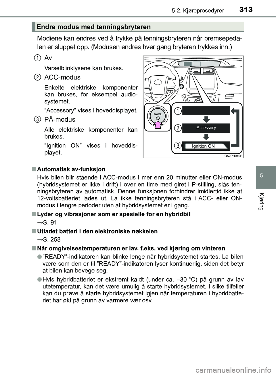 TOYOTA PRIUS PLUG-IN HYBRID 2018 Instruksjoner for bruk (in Norwegian) 3135-2. Kjøreprosedyrer
OM47C99NO
5
Kjøring
Modiene kan endres ved å trykke på tenningsbryteren når bremsepeda-
len er sluppet opp. (Modusen endres hver gang bryteren trykkes inn.)Av
Varselblinkl TOYOTA PRIUS PLUG-IN HYBRID 2018 Instruksjoner for bruk (in Norwegian) 3135-2. Kjøreprosedyrer
OM47C99NO
5
Kjøring
Modiene kan endres ved å trykke på tenningsbryteren når bremsepeda-
len er sluppet opp. (Modusen endres hver gang bryteren trykkes inn.)Av
Varselblinkl