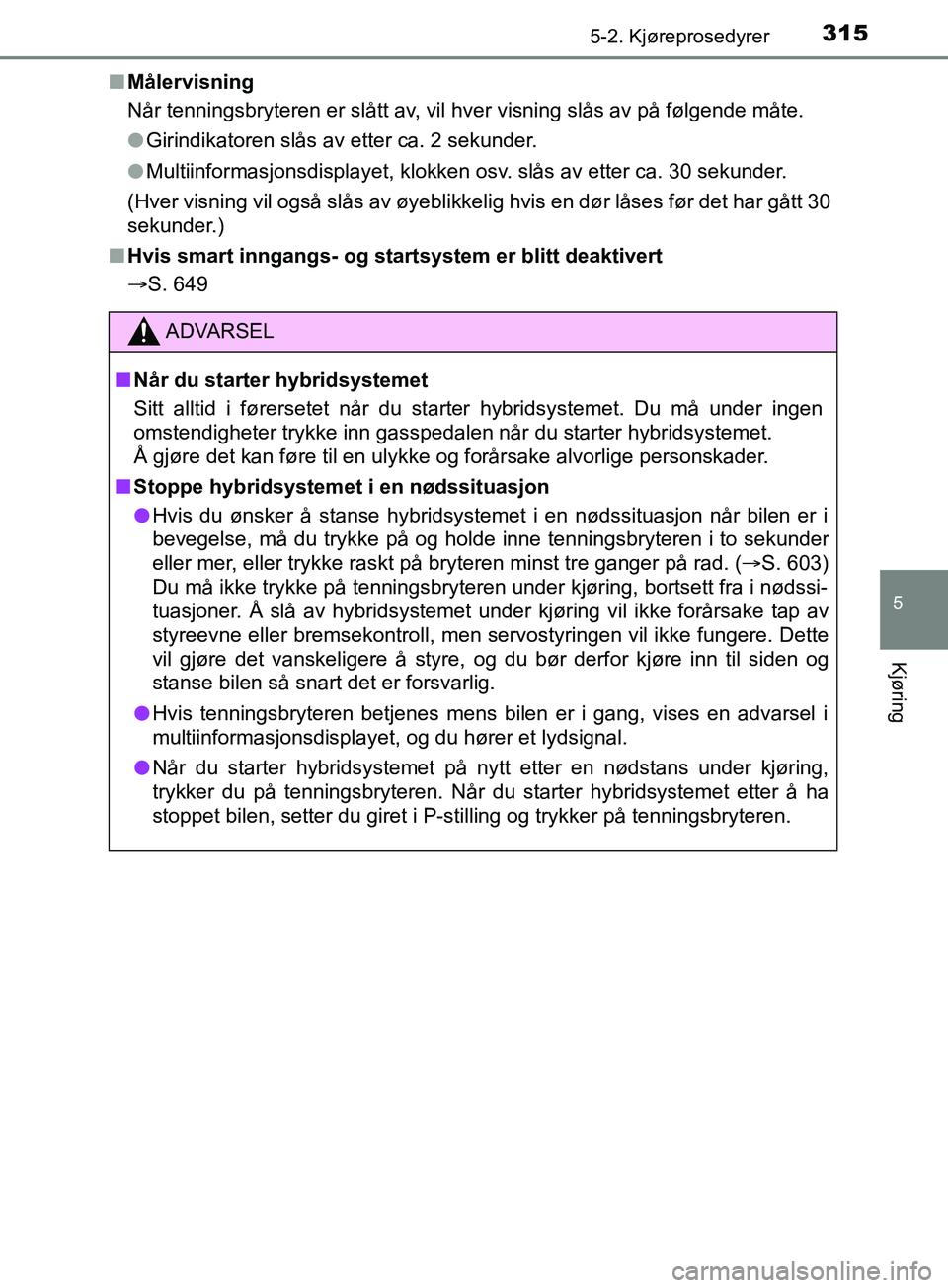 TOYOTA PRIUS PLUG-IN HYBRID 2018 Instruksjoner for bruk (in Norwegian) 3155-2. Kjøreprosedyrer
OM47C99NO
5
Kjøring
nMålervisning
Når tenningsbryteren er slått av, vil hver visning slås av på følgende måte.
lGirindikatoren slås av etter ca. 2 sekunder.
l Multiin TOYOTA PRIUS PLUG-IN HYBRID 2018 Instruksjoner for bruk (in Norwegian) 3155-2. Kjøreprosedyrer
OM47C99NO
5
Kjøring
nMålervisning
Når tenningsbryteren er slått av, vil hver visning slås av på følgende måte.
lGirindikatoren slås av etter ca. 2 sekunder.
l Multiin