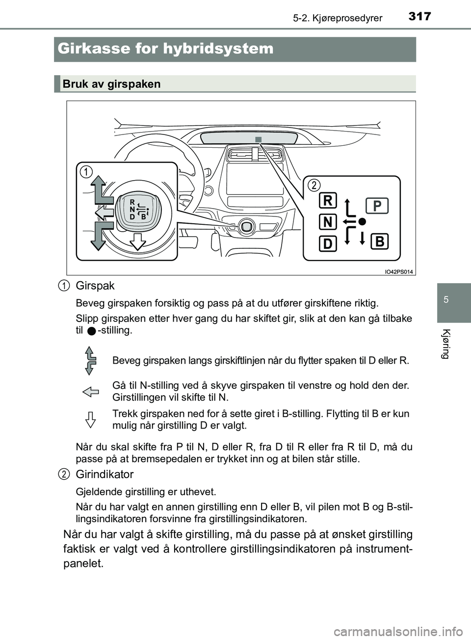TOYOTA PRIUS PLUG-IN HYBRID 2018 Instruksjoner for bruk (in Norwegian) 3175-2. Kjøreprosedyrer
OM47C99NO
5
Kjøring
Girkasse for hybridsystem
Girspak
Beveg girspaken forsiktig og pass på at du utfører girskiftene riktig.
Slipp girspaken etter hver gang du har skiftet TOYOTA PRIUS PLUG-IN HYBRID 2018 Instruksjoner for bruk (in Norwegian) 3175-2. Kjøreprosedyrer
OM47C99NO
5
Kjøring
Girkasse for hybridsystem
Girspak
Beveg girspaken forsiktig og pass på at du utfører girskiftene riktig.
Slipp girspaken etter hver gang du har skiftet
