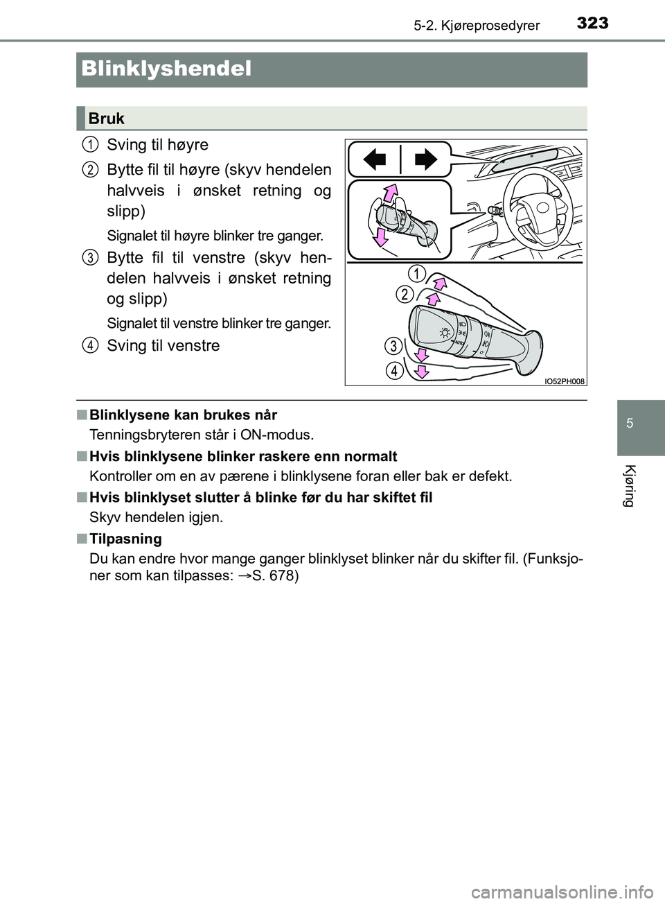 TOYOTA PRIUS PLUG-IN HYBRID 2018 Instruksjoner for bruk (in Norwegian) 3235-2. Kjøreprosedyrer
OM47C99NO
5
Kjøring
Blinklyshendel
Sving til høyre
Bytte fil til høyre (skyv hendelen
halvveis i ønsket retning og
slipp)
Signalet til høyre blinker tre ganger.
Bytte fil TOYOTA PRIUS PLUG-IN HYBRID 2018 Instruksjoner for bruk (in Norwegian) 3235-2. Kjøreprosedyrer
OM47C99NO
5
Kjøring
Blinklyshendel
Sving til høyre
Bytte fil til høyre (skyv hendelen
halvveis i ønsket retning og
slipp)
Signalet til høyre blinker tre ganger.
Bytte fil