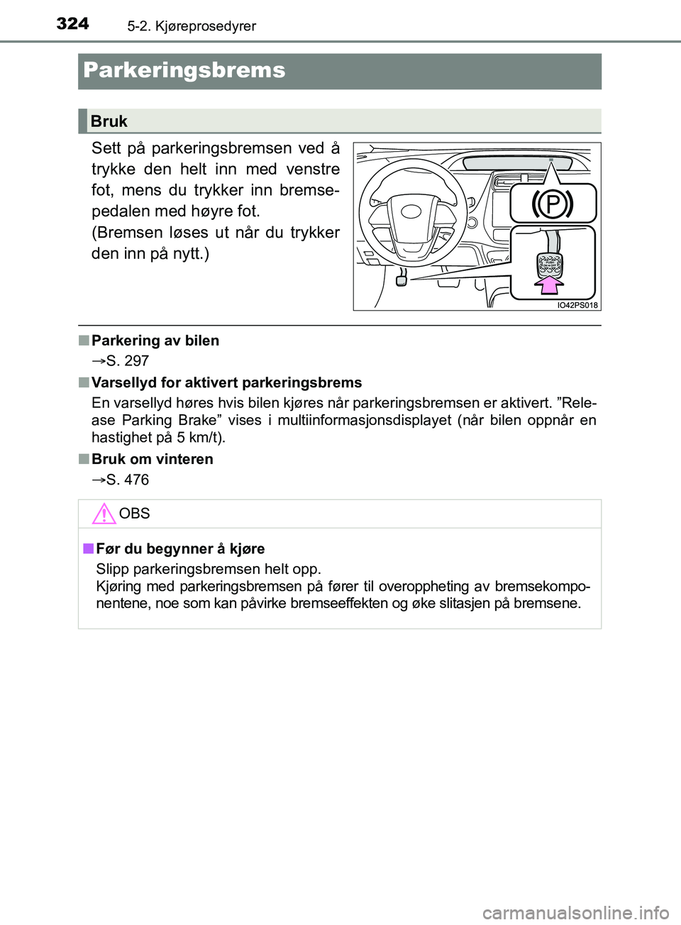 TOYOTA PRIUS PLUG-IN HYBRID 2018 Instruksjoner for bruk (in Norwegian) 3245-2. Kjøreprosedyrer
OM47C99NO
Parkeringsbrems
Sett på parkeringsbremsen ved å
trykke den helt inn med venstre
fot, mens du trykker inn bremse-
pedalen med høyre fot.
(Bremsen løses ut når d TOYOTA PRIUS PLUG-IN HYBRID 2018 Instruksjoner for bruk (in Norwegian) 3245-2. Kjøreprosedyrer
OM47C99NO
Parkeringsbrems
Sett på parkeringsbremsen ved å
trykke den helt inn med venstre
fot, mens du trykker inn bremse-
pedalen med høyre fot.
(Bremsen løses ut når d