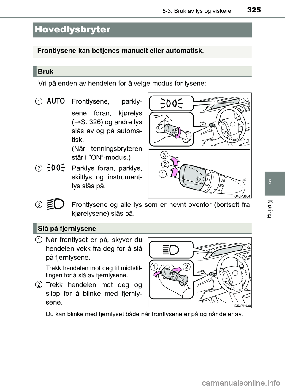 TOYOTA PRIUS PLUG-IN HYBRID 2018 Instruksjoner for bruk (in Norwegian) 3255-3. Bruk av lys og viskere
OM47C99NO
5
Kjøring
Hovedlysbryter
Vri på enden av hendelen for å velge modus for lysene:Frontlysene, parkly-
sene foran, kjørelys
( S. 326) og andre lys
slås av TOYOTA PRIUS PLUG-IN HYBRID 2018 Instruksjoner for bruk (in Norwegian) 3255-3. Bruk av lys og viskere
OM47C99NO
5
Kjøring
Hovedlysbryter
Vri på enden av hendelen for å velge modus for lysene:Frontlysene, parkly-
sene foran, kjørelys
( S. 326) og andre lys
slås av