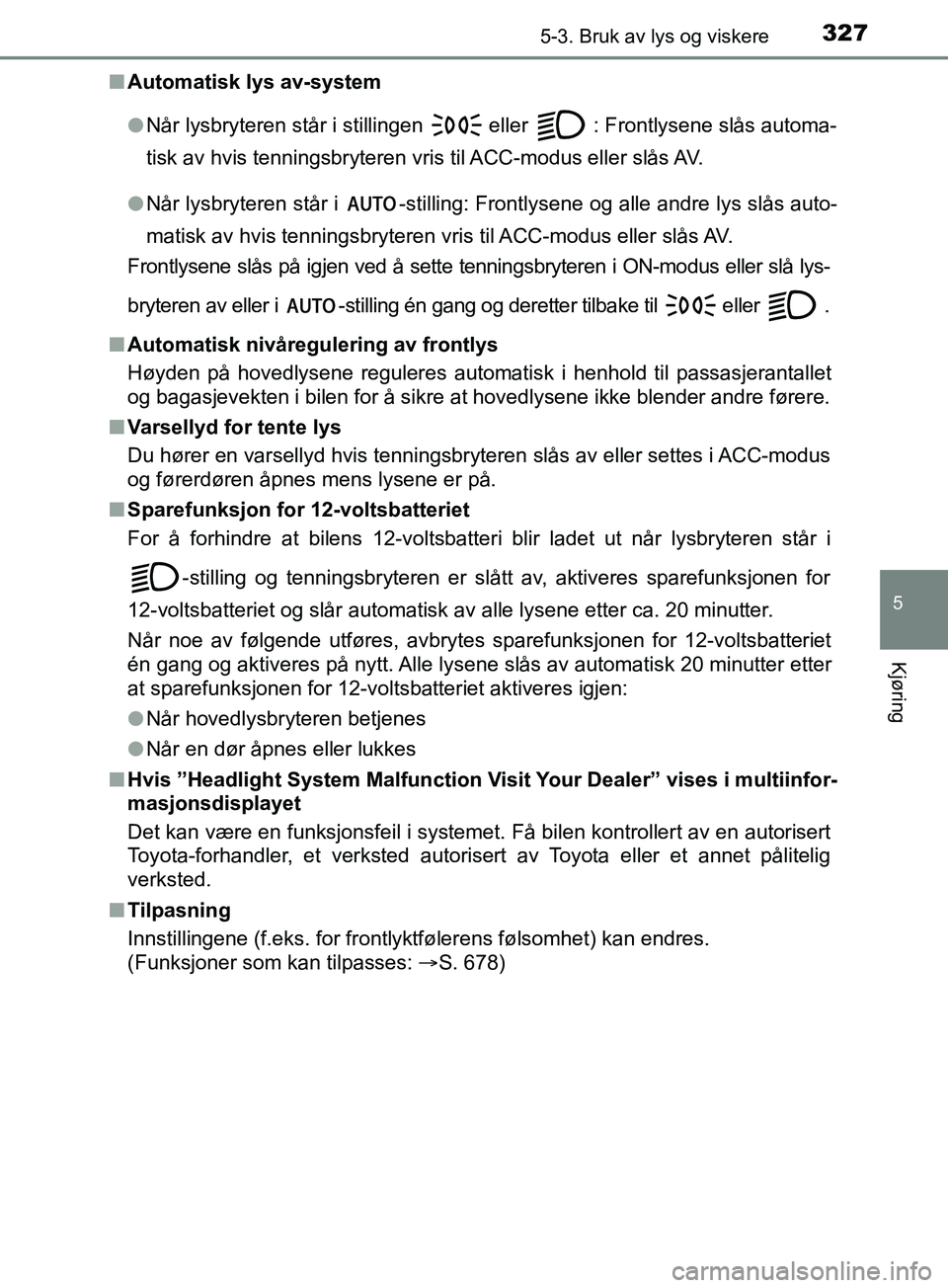 TOYOTA PRIUS PLUG-IN HYBRID 2018 Instruksjoner for bruk (in Norwegian) 3275-3. Bruk av lys og viskere
OM47C99NO
5
Kjøring
nAutomatisk lys av-system
lNår lysbryteren står i stillingen
eller : Frontlysene slås automa-
tisk av hvis tenningsbryteren vris til ACC-modus TOYOTA PRIUS PLUG-IN HYBRID 2018 Instruksjoner for bruk (in Norwegian) 3275-3. Bruk av lys og viskere
OM47C99NO
5
Kjøring
nAutomatisk lys av-system
lNår lysbryteren står i stillingen
eller : Frontlysene slås automa-
tisk av hvis tenningsbryteren vris til ACC-modus