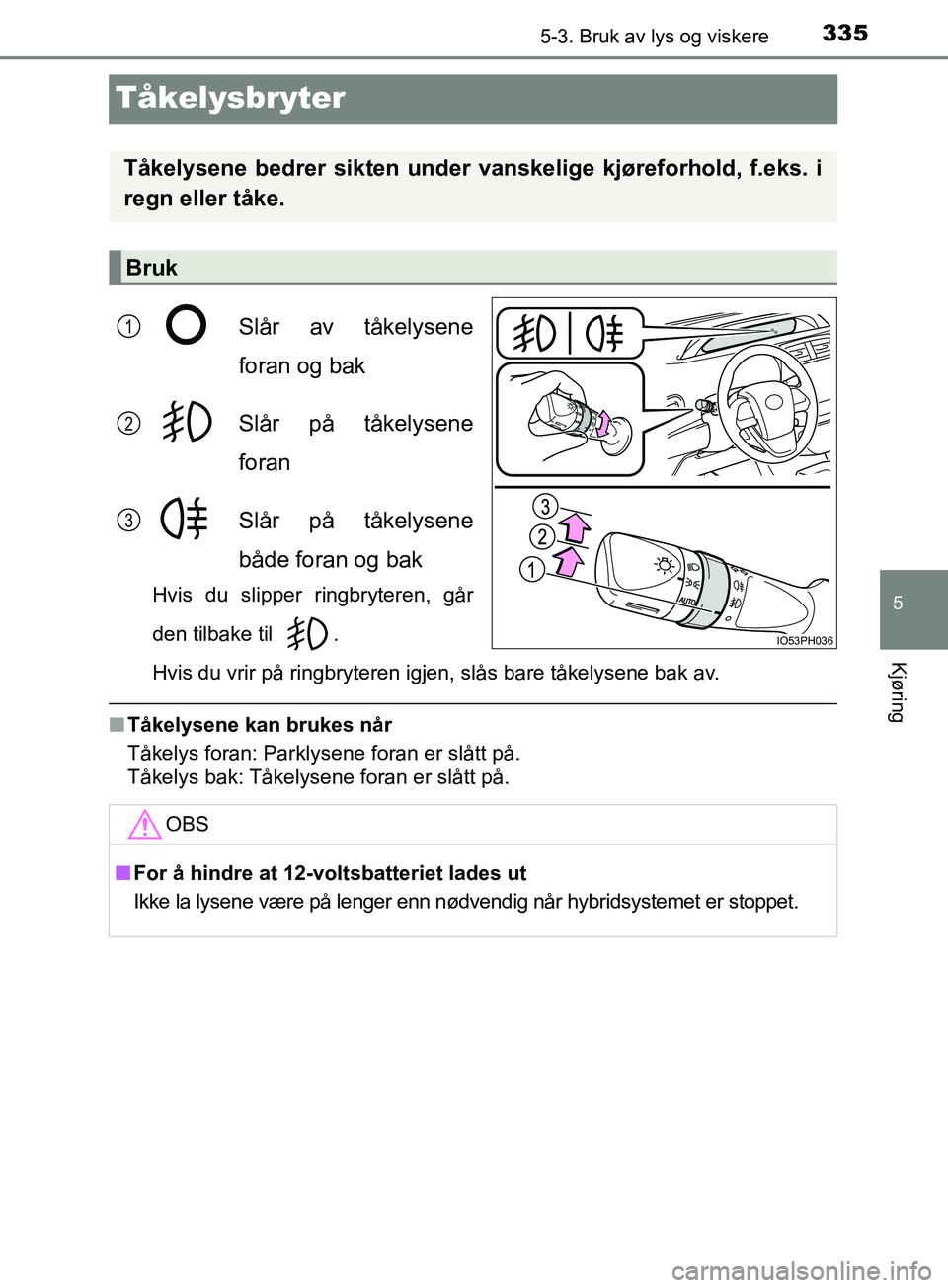 TOYOTA PRIUS PLUG-IN HYBRID 2018 Instruksjoner for bruk (in Norwegian) 3355-3. Bruk av lys og viskere
OM47C99NO
5
Kjøring
Tåkelysbryter
Slår av tåkelysene
foran og bak
Slår på tåkelysene
foran
Slår på tåkelysene
både foran og bak
Hvis du slipper ringbryteren, TOYOTA PRIUS PLUG-IN HYBRID 2018 Instruksjoner for bruk (in Norwegian) 3355-3. Bruk av lys og viskere
OM47C99NO
5
Kjøring
Tåkelysbryter
Slår av tåkelysene
foran og bak
Slår på tåkelysene
foran
Slår på tåkelysene
både foran og bak
Hvis du slipper ringbryteren,