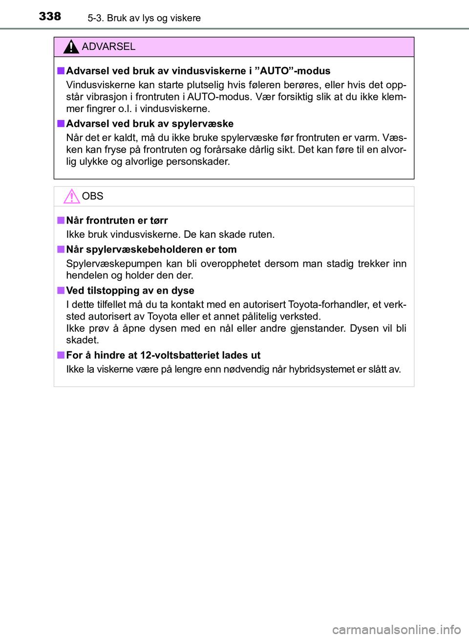 TOYOTA PRIUS PLUG-IN HYBRID 2018 Instruksjoner for bruk (in Norwegian) 3385-3. Bruk av lys og viskere
OM47C99NO
ADVARSEL
n Advarsel ved bruk av vindusviskerne i ”AUTO”-modus
Vindusviskerne kan starte plutselig hvis føleren berøres, eller hvis det opp-
står vibrasj TOYOTA PRIUS PLUG-IN HYBRID 2018 Instruksjoner for bruk (in Norwegian) 3385-3. Bruk av lys og viskere
OM47C99NO
ADVARSEL
n Advarsel ved bruk av vindusviskerne i ”AUTO”-modus
Vindusviskerne kan starte plutselig hvis føleren berøres, eller hvis det opp-
står vibrasj