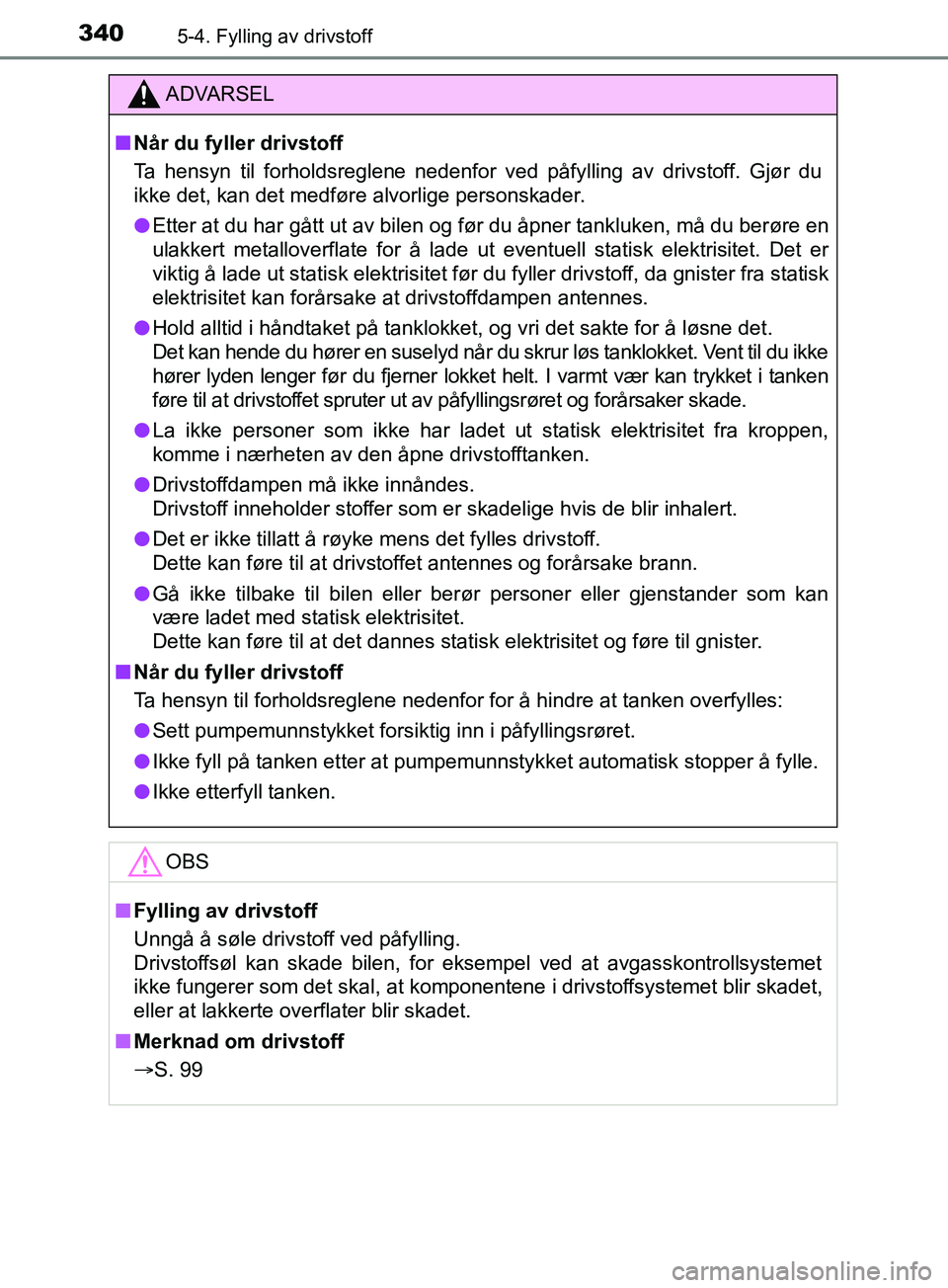 TOYOTA PRIUS PLUG-IN HYBRID 2018  Instruksjoner for bruk (in Norwegian) 3405-4. Fylling av drivstoff
OM47C99NO
ADVARSEL
n Når du fyller drivstoff
Ta hensyn til forholdsreglene nedenfor ved påfylling av drivstoff. Gjør du
ikke det, kan det medføre alvorlige personskade