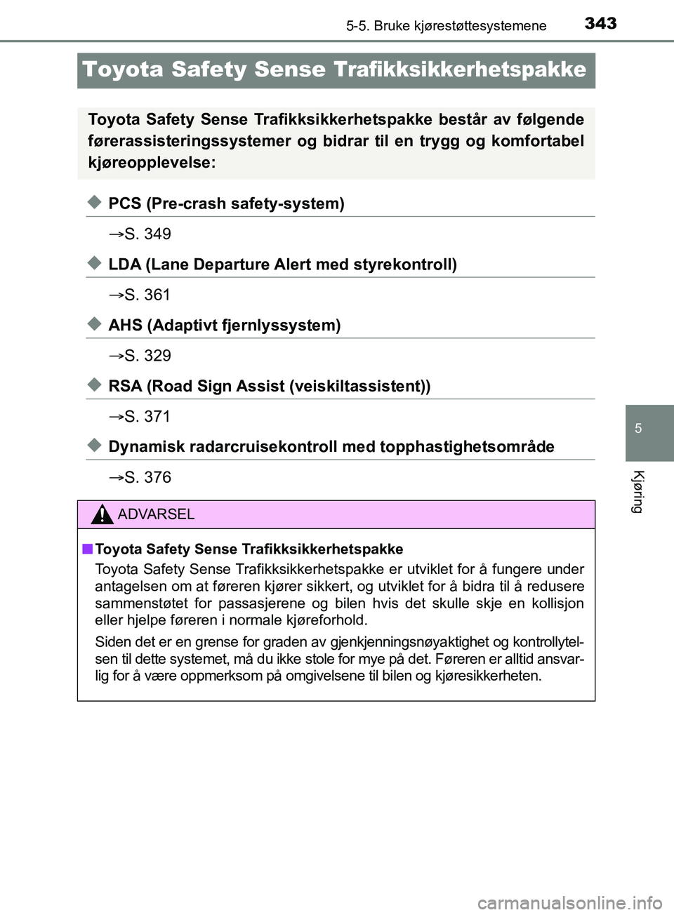 TOYOTA PRIUS PLUG-IN HYBRID 2018  Instruksjoner for bruk (in Norwegian) 3435-5. Bruke kjørestøttesystemene
OM47C99NO
5
Kjøring
Toyota Safety Sense Trafikksikkerhetspakke
uPCS (Pre-crash safety-system)
S. 349
uLDA (Lane Departure Al ert med styrekontroll)
 S. 361
