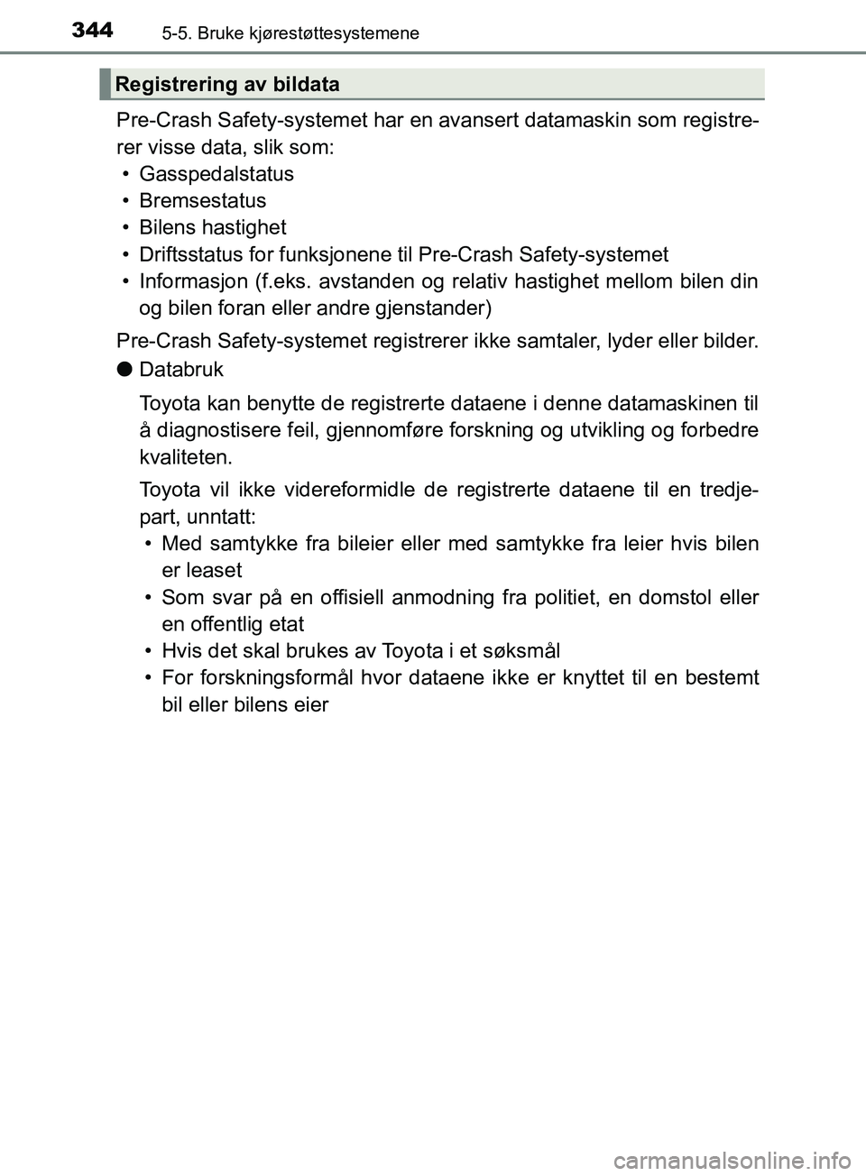 TOYOTA PRIUS PLUG-IN HYBRID 2018  Instruksjoner for bruk (in Norwegian) 3445-5. Bruke kjørestøttesystemene
OM47C99NO
Pre-Crash Safety-systemet har en avansert datamaskin som registre-
rer visse data, slik som: • Gasspedalstatus
• Bremsestatus
• Bilens hastighet
