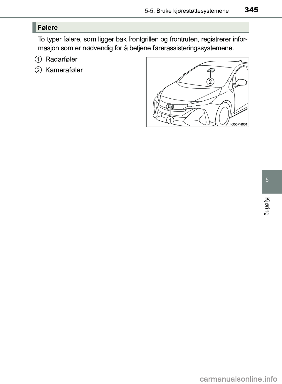 TOYOTA PRIUS PLUG-IN HYBRID 2018  Instruksjoner for bruk (in Norwegian) 3455-5. Bruke kjørestøttesystemene
OM47C99NO
5
Kjøring
To typer følere, som ligger bak frontgrillen og frontruten, registrerer infor-
masjon som er nødvendig for å betjene førerassisteringssyst