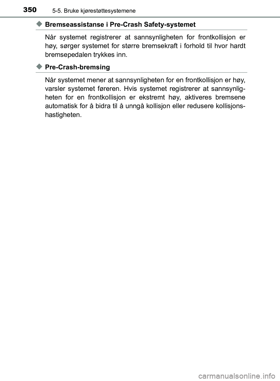 TOYOTA PRIUS PLUG-IN HYBRID 2018 Instruksjoner for bruk (in Norwegian) 3505-5. Bruke kjørestøttesystemene
OM47C99NO
uBremseassistanse i Pre-Crash Safety-systemet
Når systemet registrerer at sannsynligheten for frontkollisjon er
høy, sørger systemet for større brems TOYOTA PRIUS PLUG-IN HYBRID 2018 Instruksjoner for bruk (in Norwegian) 3505-5. Bruke kjørestøttesystemene
OM47C99NO
uBremseassistanse i Pre-Crash Safety-systemet
Når systemet registrerer at sannsynligheten for frontkollisjon er
høy, sørger systemet for større brems