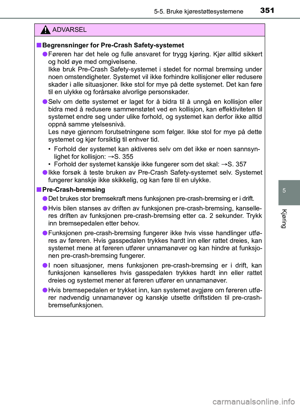 TOYOTA PRIUS PLUG-IN HYBRID 2018 Instruksjoner for bruk (in Norwegian) 3515-5. Bruke kjørestøttesystemene
OM47C99NO
5
Kjøring
ADVARSEL
n Begrensninger for Pre- Crash Safety-systemet
l Føreren har det hele og fulle ansvaret for trygg kjøring. Kjør alltid sikkert
og TOYOTA PRIUS PLUG-IN HYBRID 2018 Instruksjoner for bruk (in Norwegian) 3515-5. Bruke kjørestøttesystemene
OM47C99NO
5
Kjøring
ADVARSEL
n Begrensninger for Pre- Crash Safety-systemet
l Føreren har det hele og fulle ansvaret for trygg kjøring. Kjør alltid sikkert
og