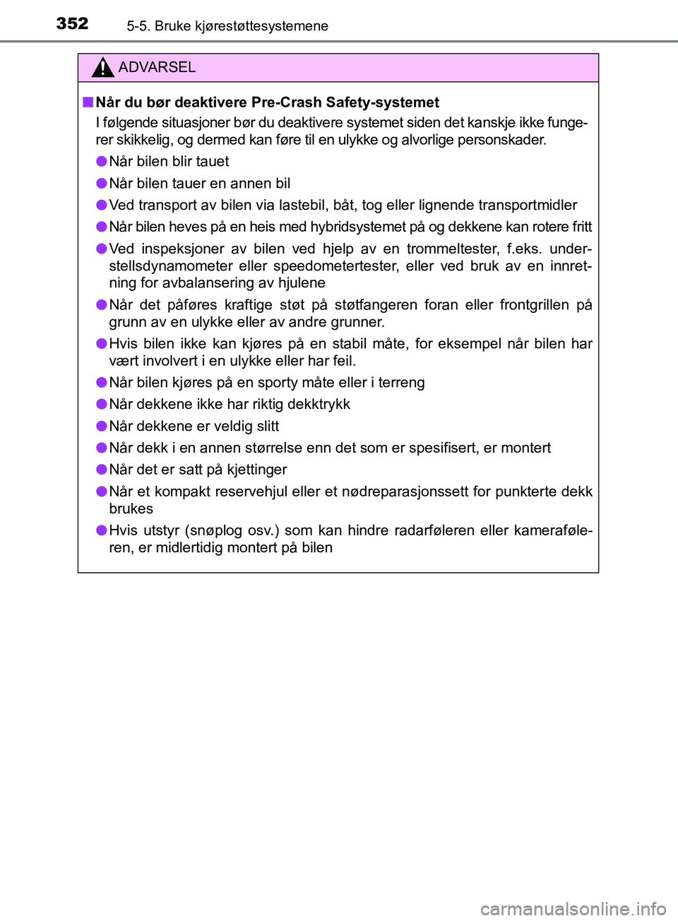 TOYOTA PRIUS PLUG-IN HYBRID 2018 Instruksjoner for bruk (in Norwegian) 3525-5. Bruke kjørestøttesystemene
OM47C99NO
ADVARSEL
n Når du bør deaktivere Pre-Crash Safety-systemet
I følgende situasjoner bør du deaktivere systemet siden det kanskje ikke funge-
rer skikke TOYOTA PRIUS PLUG-IN HYBRID 2018 Instruksjoner for bruk (in Norwegian) 3525-5. Bruke kjørestøttesystemene
OM47C99NO
ADVARSEL
n Når du bør deaktivere Pre-Crash Safety-systemet
I følgende situasjoner bør du deaktivere systemet siden det kanskje ikke funge-
rer skikke