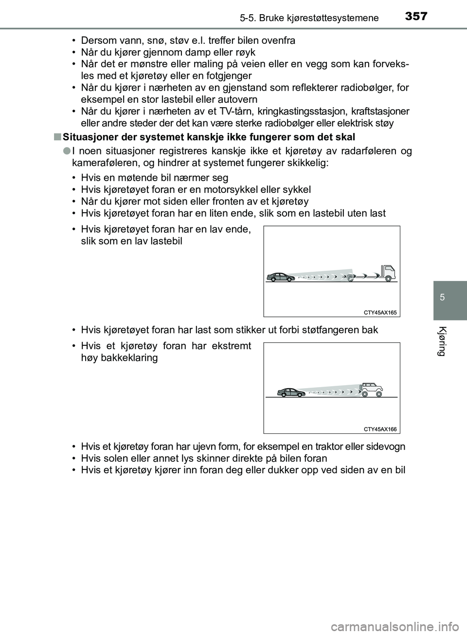 TOYOTA PRIUS PLUG-IN HYBRID 2018 Instruksjoner for bruk (in Norwegian) 3575-5. Bruke kjørestøttesystemene
OM47C99NO
5
Kjøring
• Dersom vann, snø, støv e.l. treffer bilen ovenfra
• Når du kjører gjennom damp eller røyk
• Når det er mønstre eller maling på TOYOTA PRIUS PLUG-IN HYBRID 2018 Instruksjoner for bruk (in Norwegian) 3575-5. Bruke kjørestøttesystemene
OM47C99NO
5
Kjøring
• Dersom vann, snø, støv e.l. treffer bilen ovenfra
• Når du kjører gjennom damp eller røyk
• Når det er mønstre eller maling på