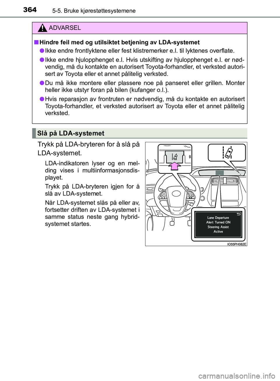 TOYOTA PRIUS PLUG-IN HYBRID 2018  Instruksjoner for bruk (in Norwegian) 3645-5. Bruke kjørestøttesystemene
OM47C99NO
Trykk på LDA-bryteren for å slå på
LDA-systemet.
LDA-indikatoren lyser og en mel-
ding vises i multiinformasjonsdis-
playet.
Trykk på LDA-bryteren i